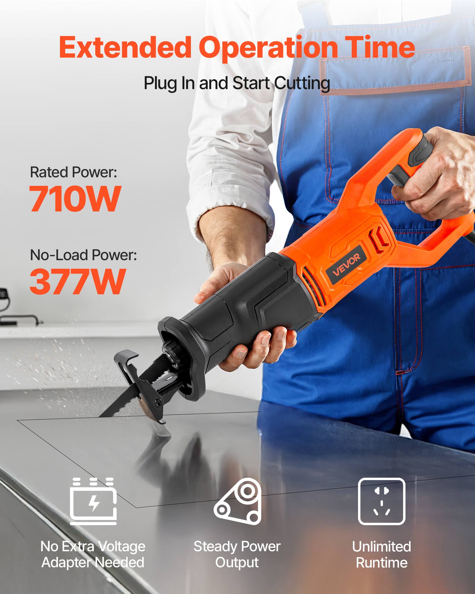 Extended Operation Time  
Plug In and Start Cutting  

Rated Power: 710W  
No-Load Power: 377W  

VEVOR  

No Extra Voltage Adapter Needed  
Steady Power Output  
Unlimited Runtime