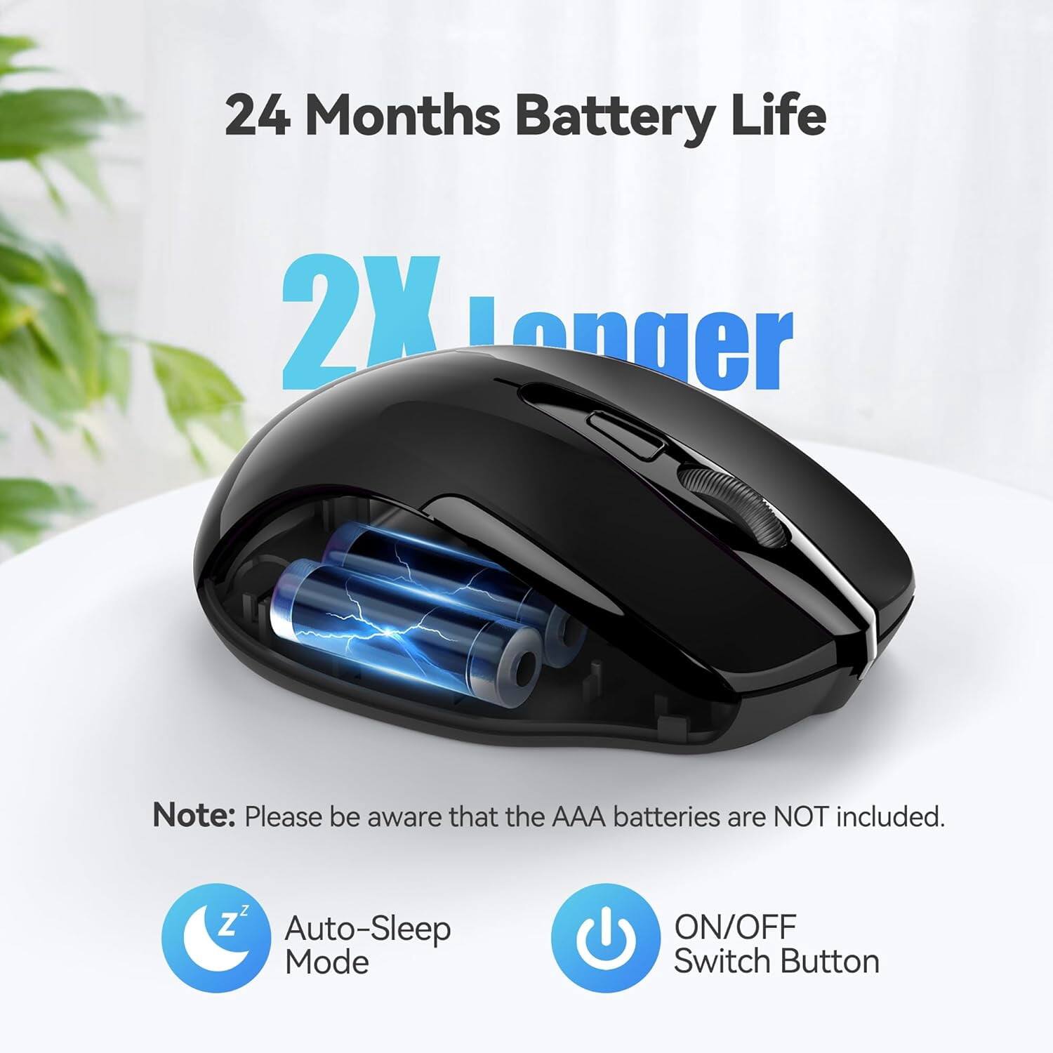 24 Months Battery Life  
2X Longer  
Note: Please be aware that the AAA batteries are NOT included.  
ZZ Auto-Sleep Mode  
ON/OFF Switch Button