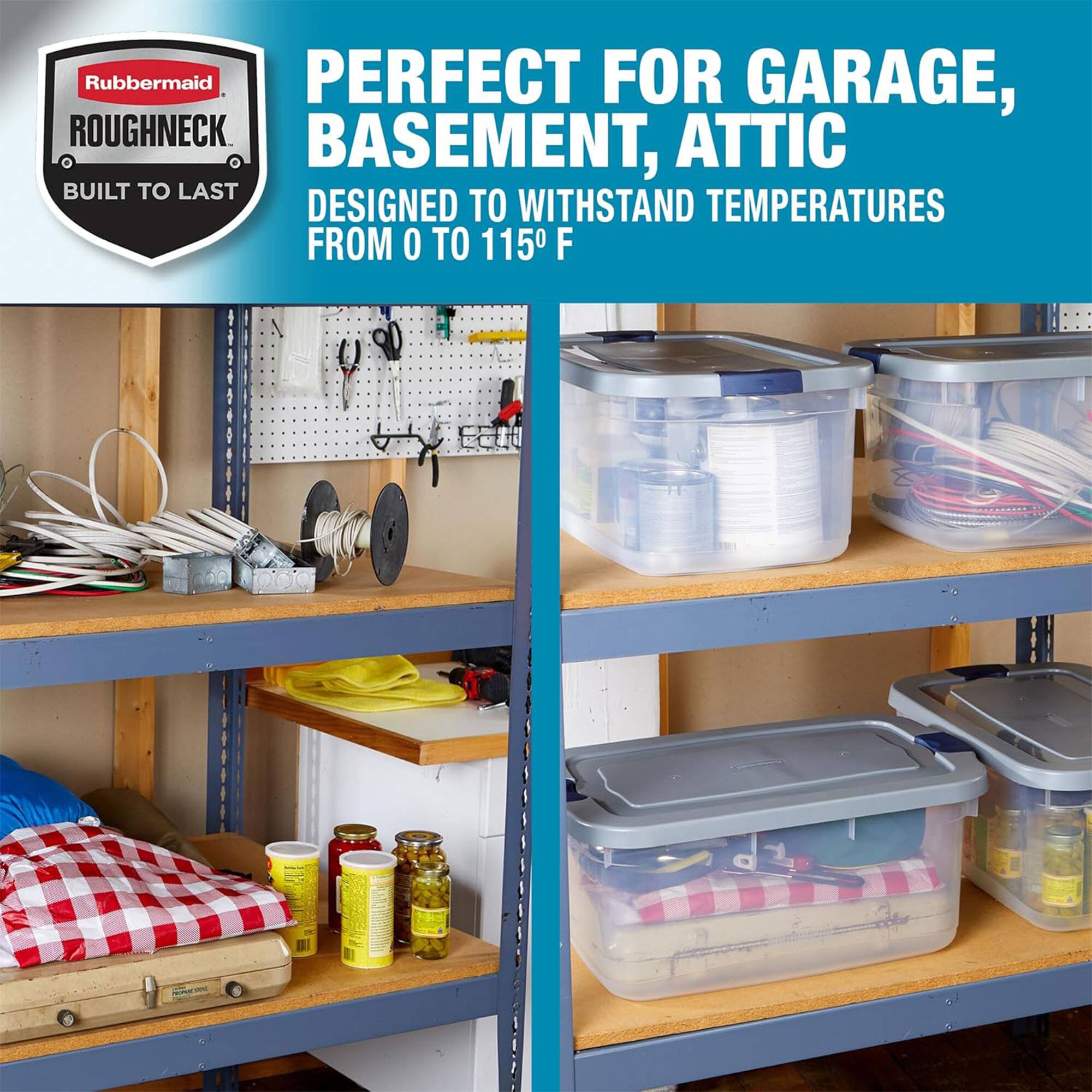 Rubbermaid Roughneck  
Built to Last  

Perfect for Garage, Basement, Attic  
Designed to Withstand Temperatures from 0 to 115°F