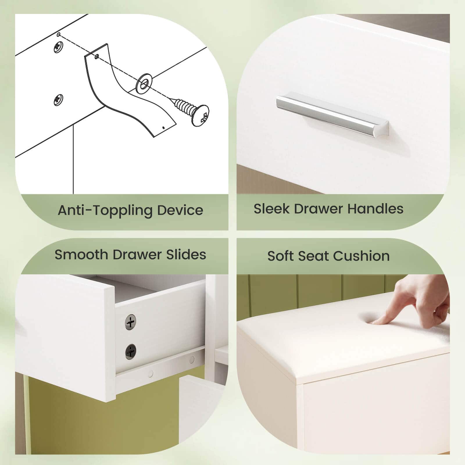 - Anti-Topping Device
- Sleek Drawer Handles
- Smooth Drawer Slides
- Soft Seat Cushion
