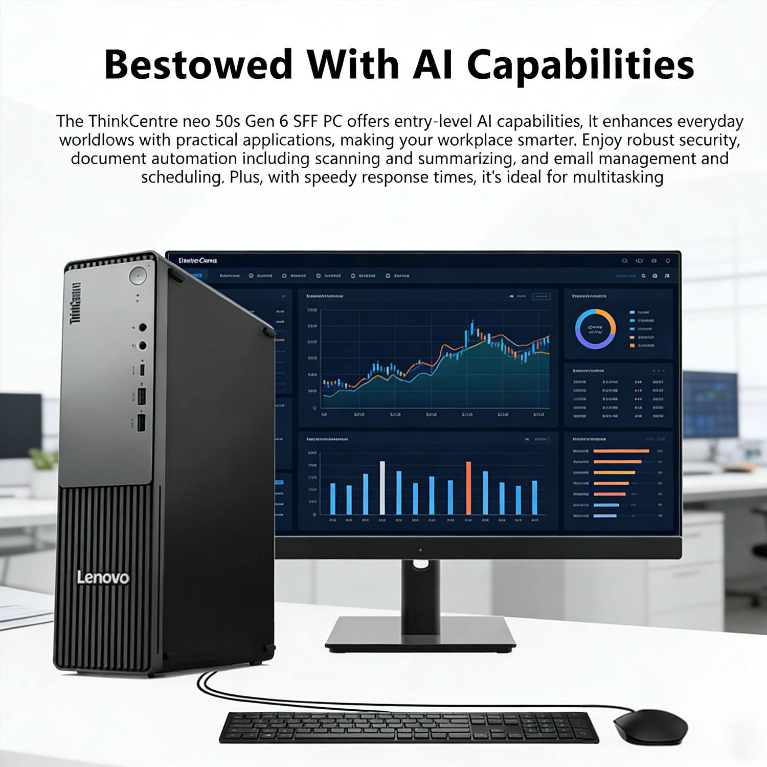 Bestowed With AI Capabilities

The ThinkCentre neo 50s Gen 6 SFF PC offers entry-level AI capabilities. It enhances everyday workflows with practical applications, making your workplace smarter. Enjoy robust security, document automation including scanning and summarizing, and email management and scheduling. Plus, with speedy response times, it's ideal for multitasking.