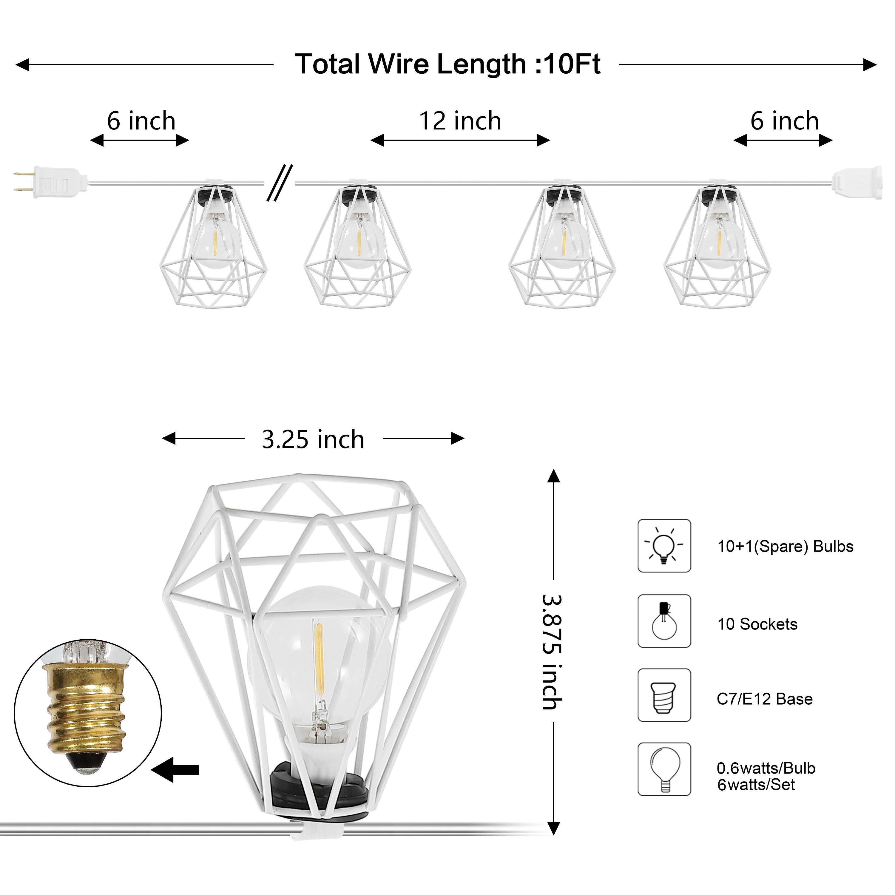 Total Wire Length: 10Ft  
6 inch  
12 inch  
6 inch  
3.25 inch  
10+1 (Spare) Bulbs  
3.875 inch  
10 Sockets  
C7/E12 Base  
0.6 watts/Bulb  
6 watts/Set