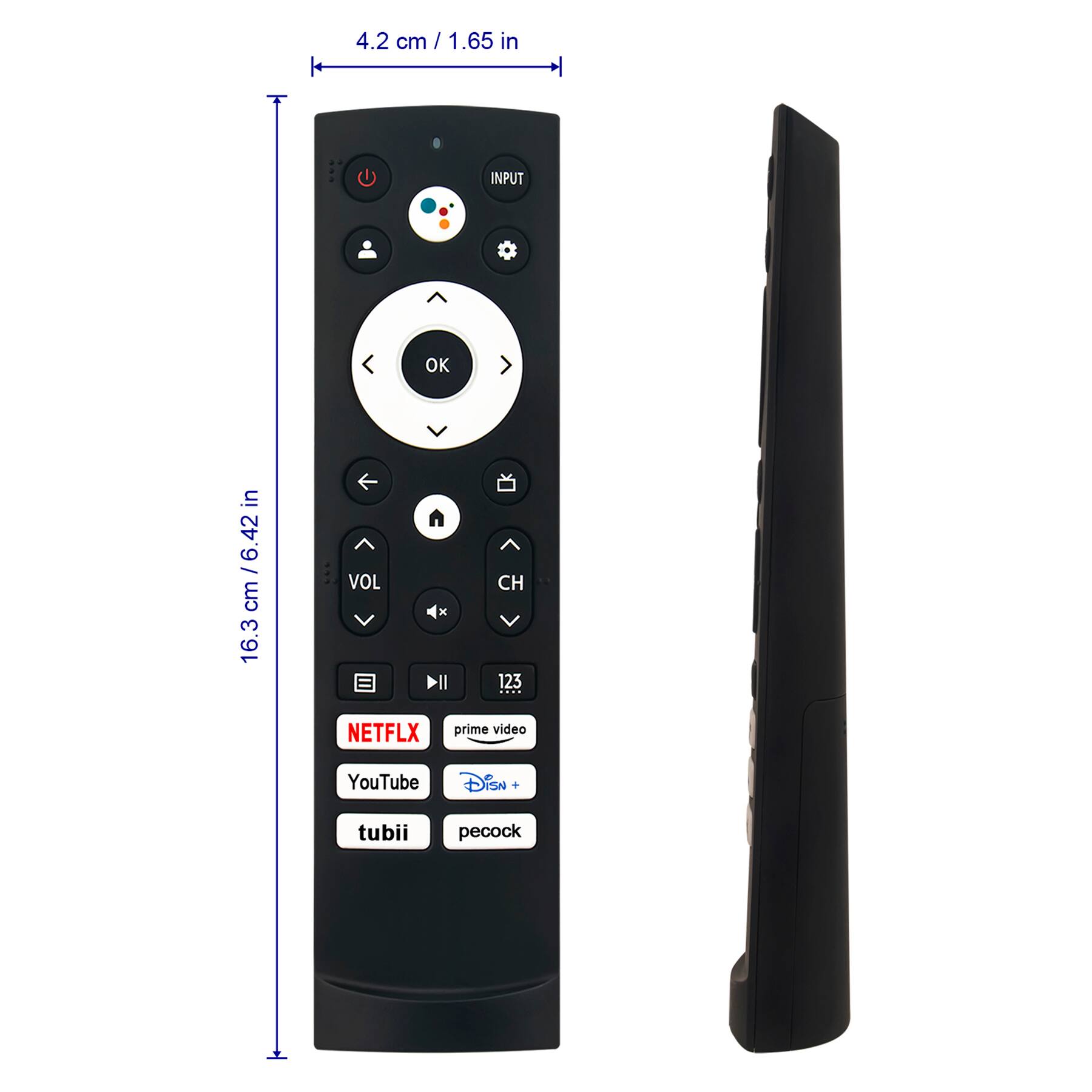 4.2 cm / 1.65 in

16.3 cm / 6.42 in

INPUT

OK

VOL

CH

NETFLIX

prime video

YouTube

Disney+

tubi

peacock