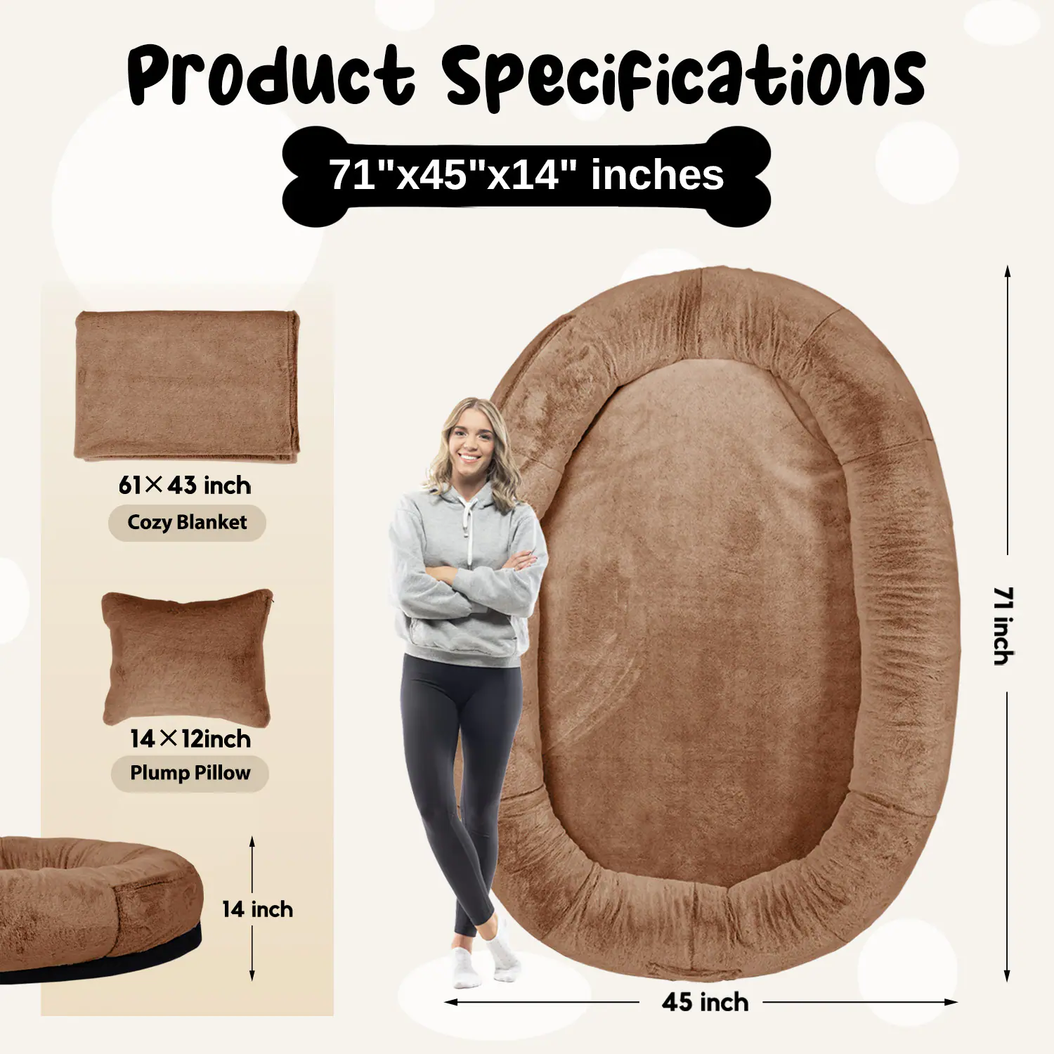 Product Specifications  
71"x45"x14" inches  

61" x 43" inch  
Cozy Blanket  

14" x 12" inch  
Plump Pillow  

14 inch  

71 inch  
45 inch