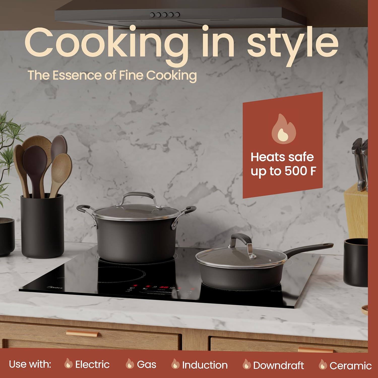 Cooking in style  
The Essence of Fine Cooking  

Heats safe up to 500 F  

Use with:  
Electric  
Gas  
Induction  
Downdraft  
Ceramic