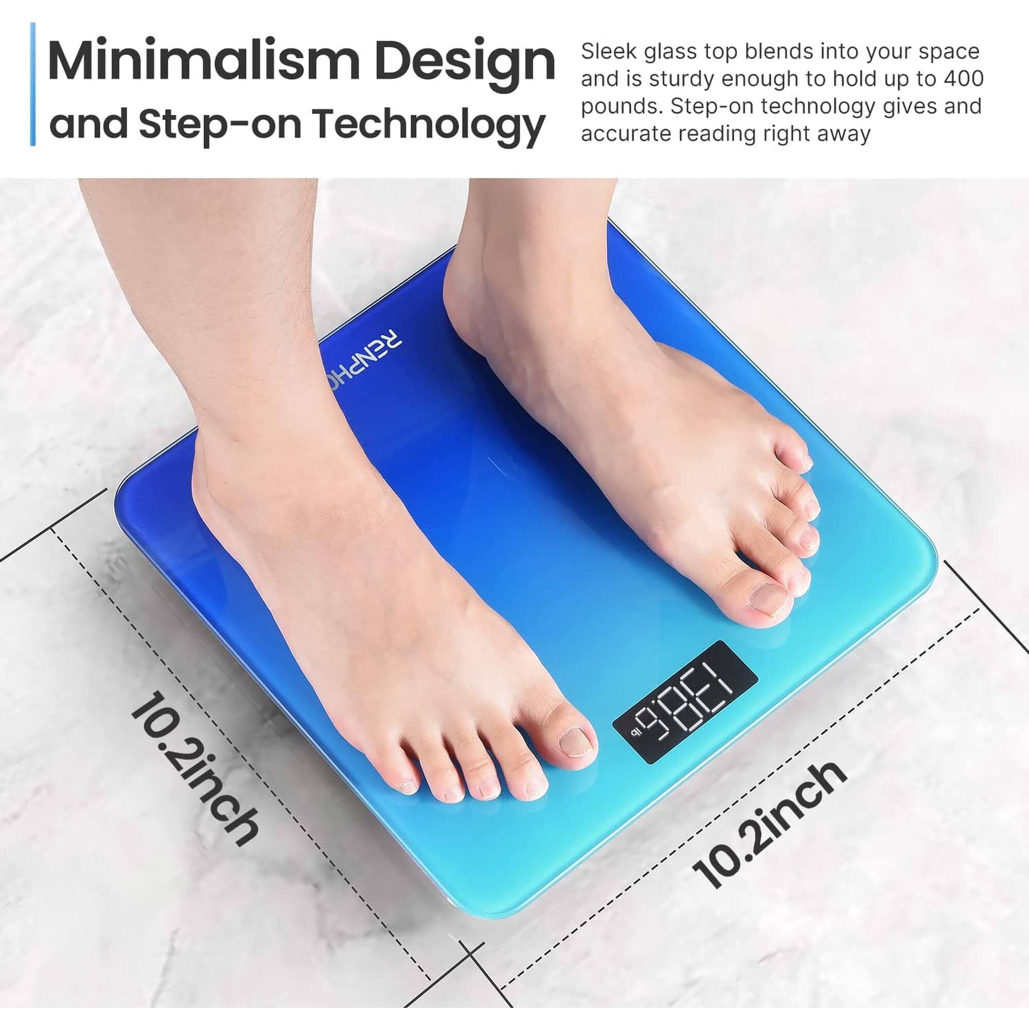 Minimalism Design and Step-on Technology

Sleek glass top blends into your space and is sturdy enough to hold up to 400 pounds. Step-on technology gives and accurate reading right away

RENPHO

10.2inch
-98E1 10.2inch