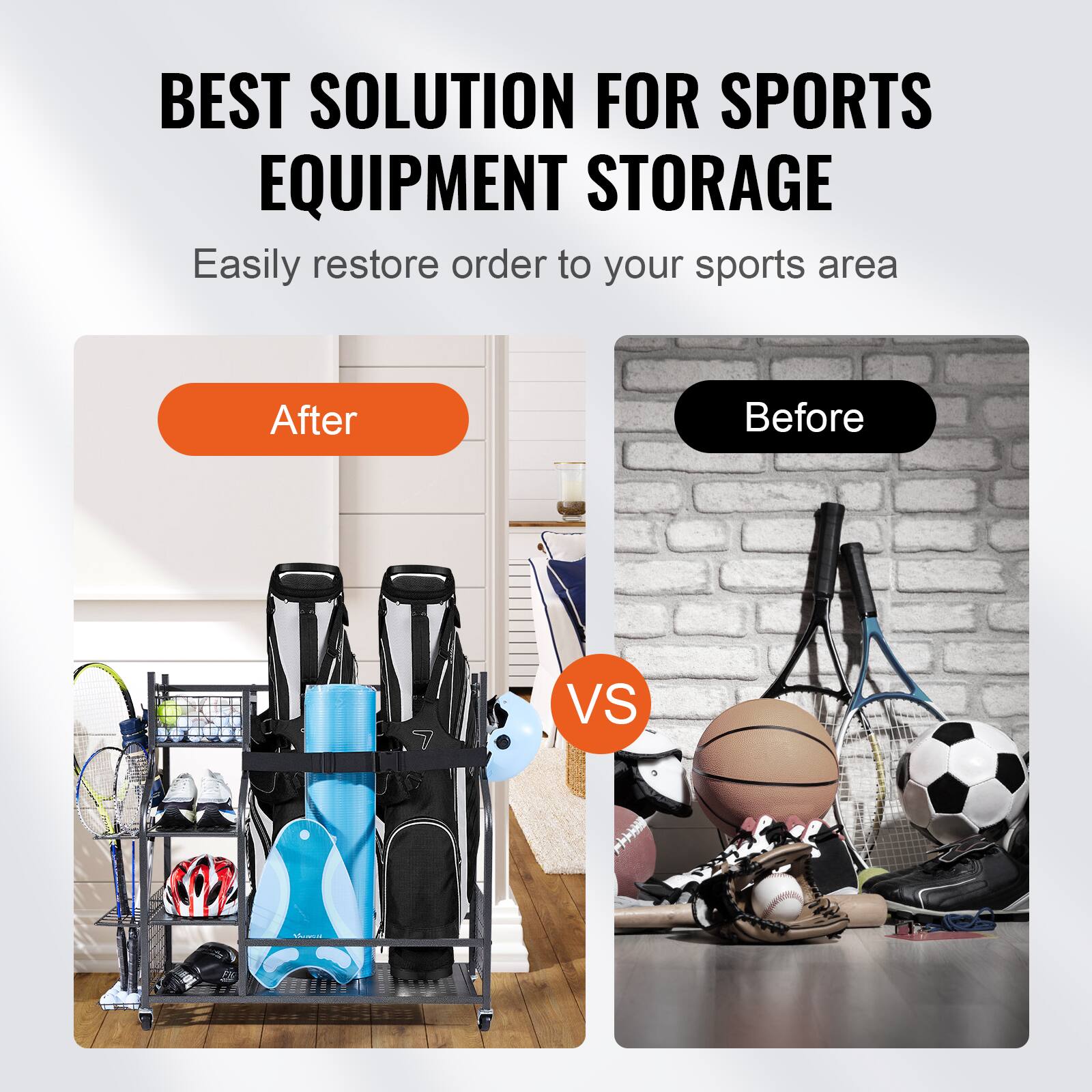 BEST SOLUTION FOR SPORTS EQUIPMENT STORAGE Easily restore order to your sports area After Before VS