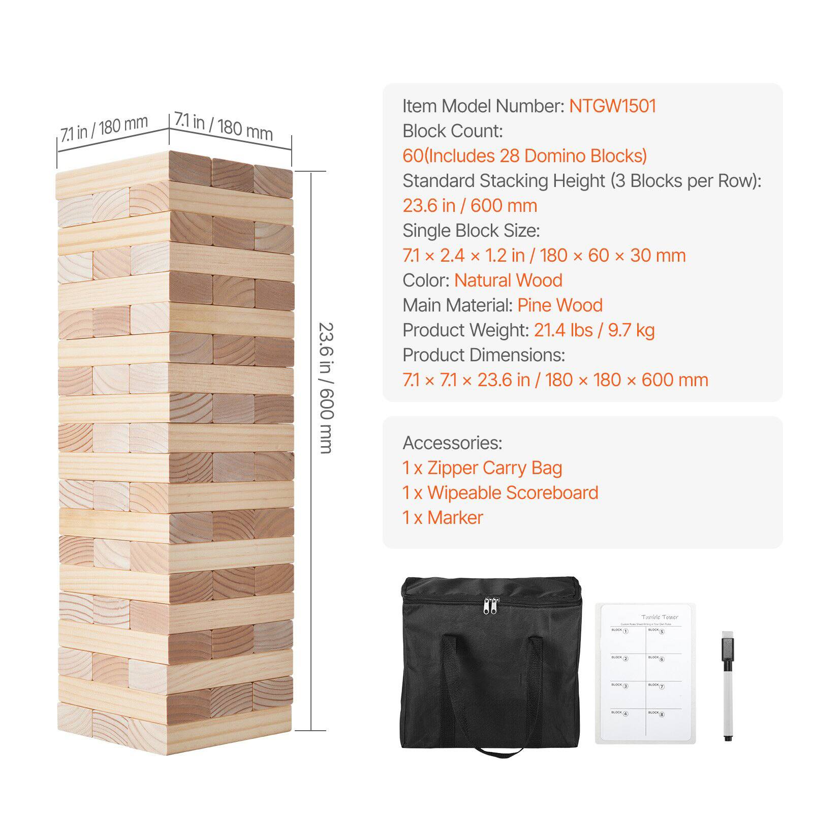 / 180 mm 7.1 in 7.1 in I 180 mm 23.6 in 600 mm

Item Model Number: NTGW1501

Block Count: 60 (Includes 28 Domino Blocks)

Standard Stacking Height (3 Blocks per Row): 23.6 in / 600 mm

Single Block Size: 7.1 x 2.4 x 1.2 in / 180 x 60 x 30 mm

Color: Natural Wood

Main Material: Pine Wood

Product Weight: 21.4 lbs / 9.7 kg

Product Dimensions: 7.1 x 7.1 x 23.6 in / 180 x 180 x 600 mm

Accessories: 1 x Zipper Carry Bag, 1 x Wipeable Scoreboard, 1 x Marker