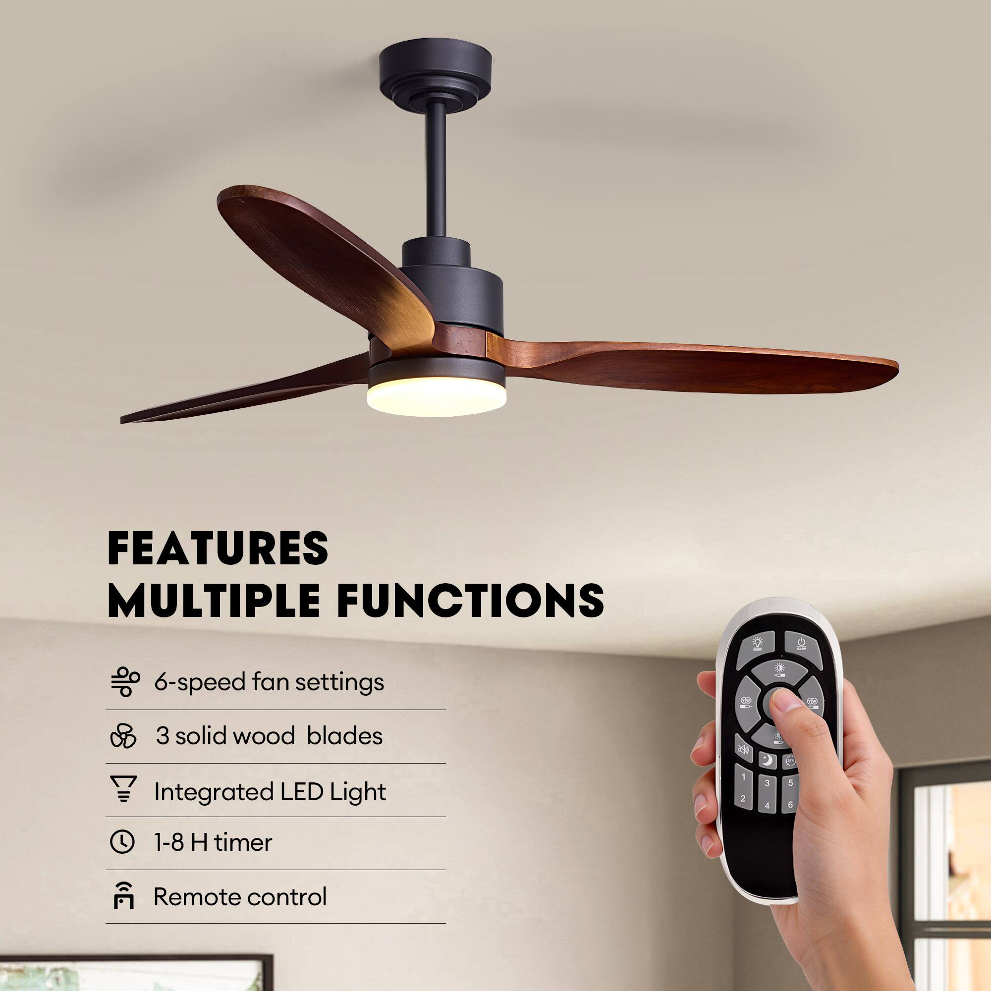 FEATURES  
MULTIPLE FUNCTIONS  
- 6-speed fan settings  
- 3 solid wood blades  
- Integrated LED Light  
- 1-8 H timer  
- Remote control