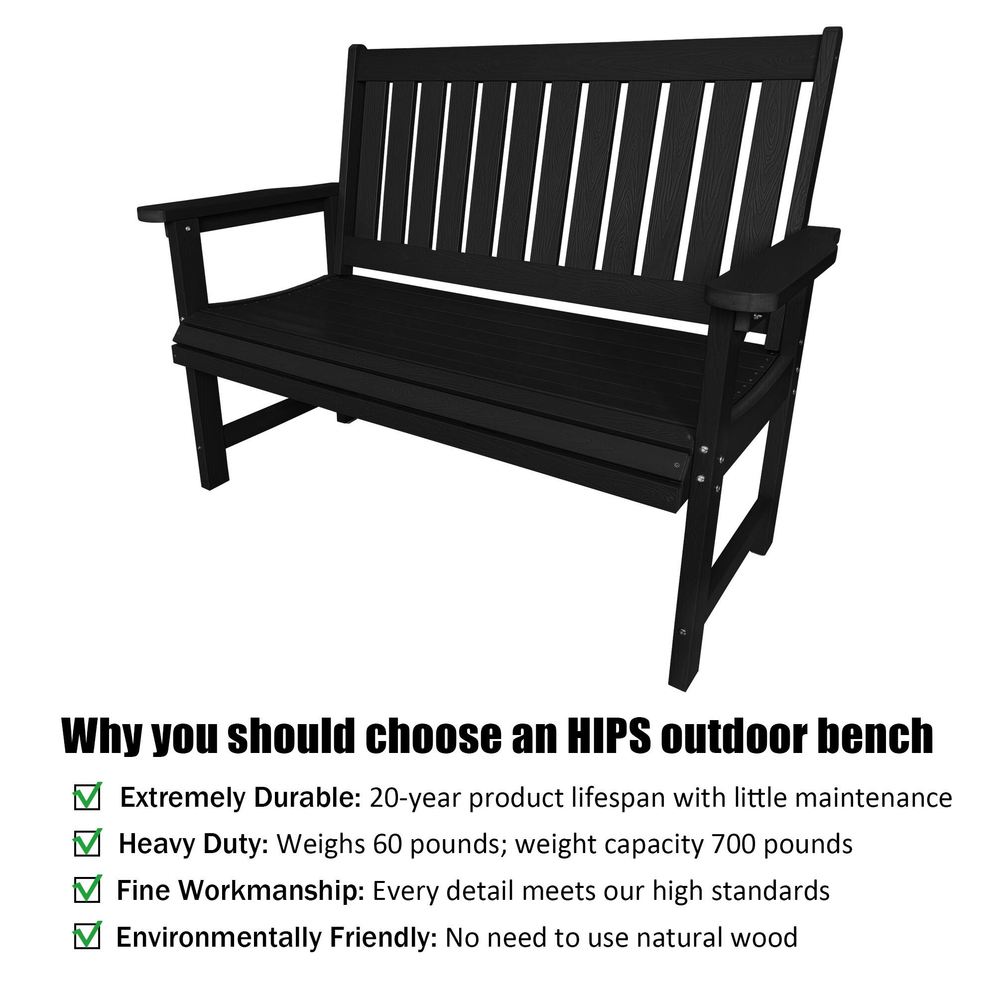 Why you should choose an HIPS outdoor bench

- Extremely Durable: 20-year product lifespan with little maintenance
- Heavy Duty: Weighs 60 pounds; weight capacity 700 pounds
- Fine Workmanship: Every detail meets our high standards
- Environmentally Friendly: No need to use natural wood