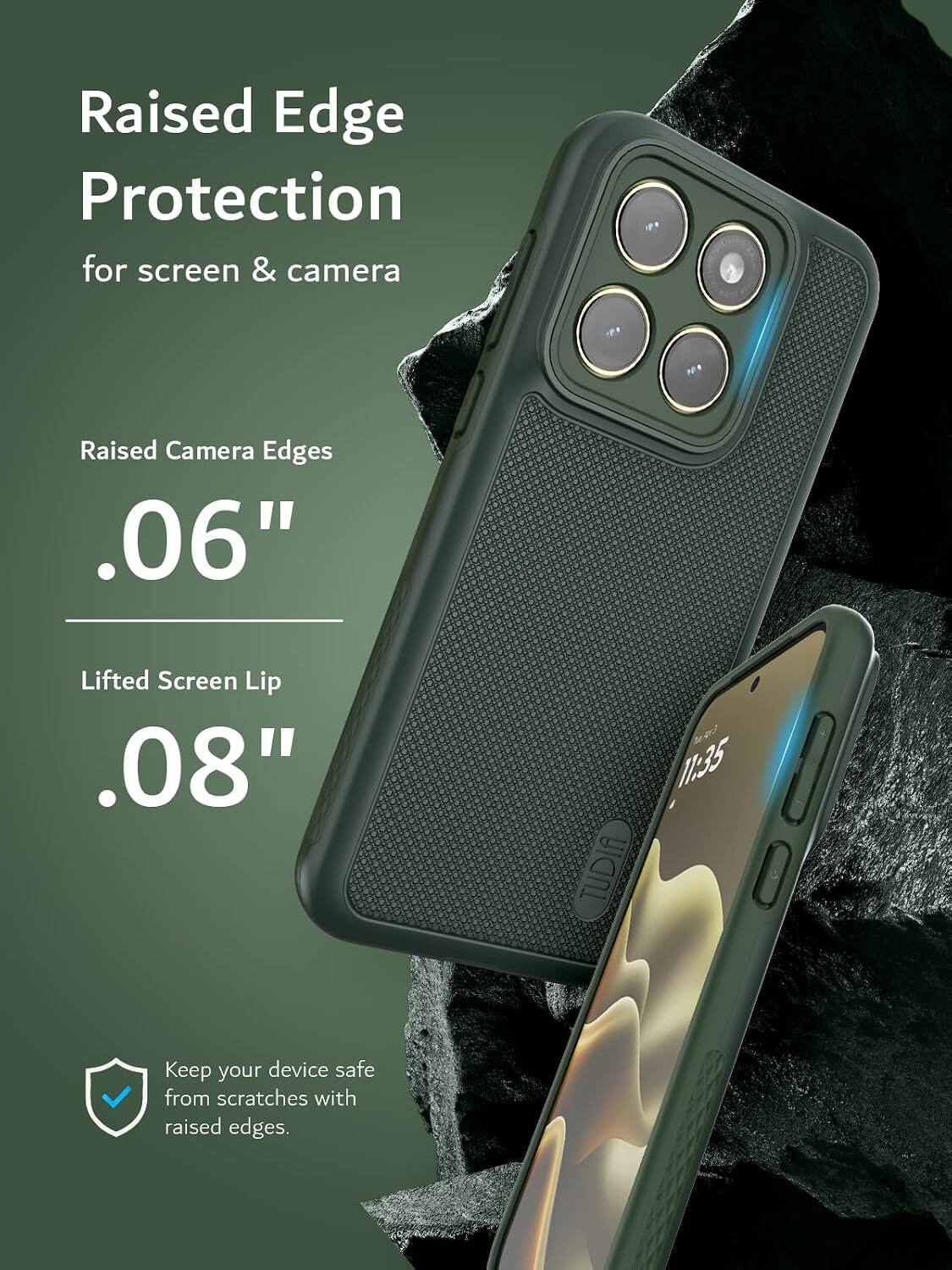 Raised Edge Protection for screen & camera  
Raised Camera Edges .06"  
Lifted Screen Lip .08"  
Keep your device safe from scratches with raised edges.
