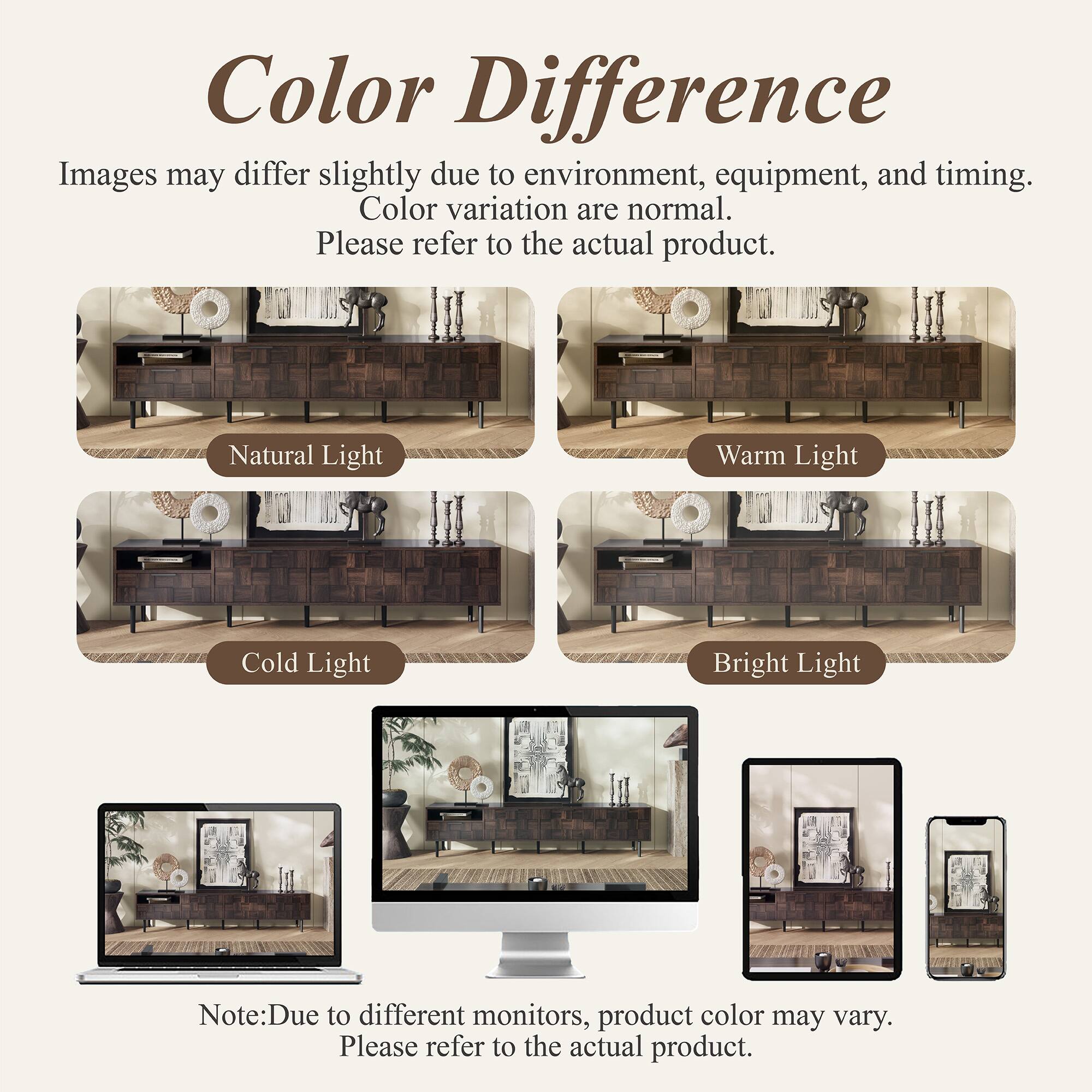 Color Difference  
Images may differ slightly due to environment, equipment, and timing.  
Color variation are normal.  
Please refer to the actual product.  

Natural Light  
Warm Light  
Cold Light  
Bright Light  

Note: Due to different monitors, product color may vary.  
Please refer to the actual product.