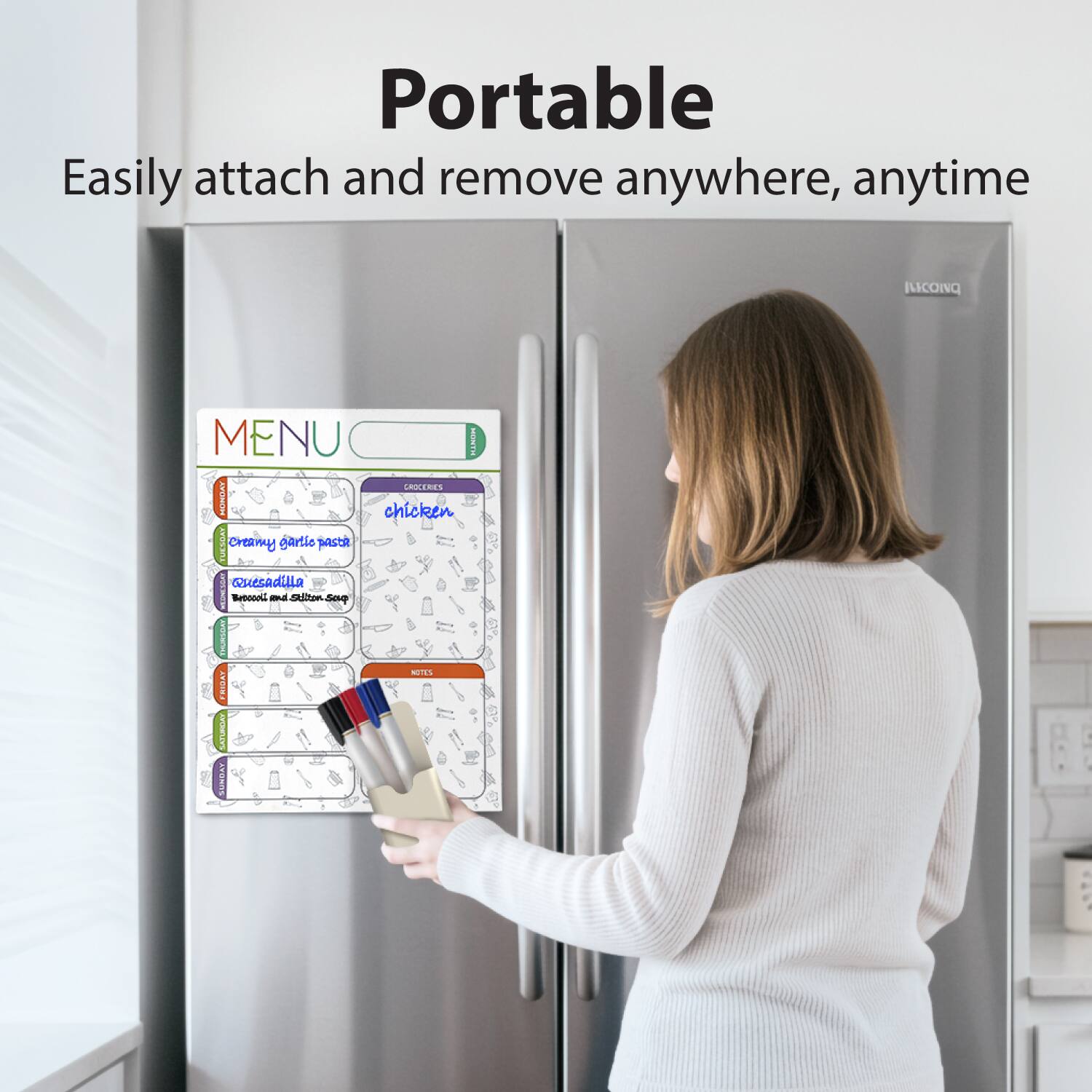 Portable  
Easily attach and remove anywhere, anytime  

MENU  
- GROCERIES  
  - chicken  
  - creamy garlic pasta  
  - quesadilla  
  - bread and spinach soup  

- NOTES