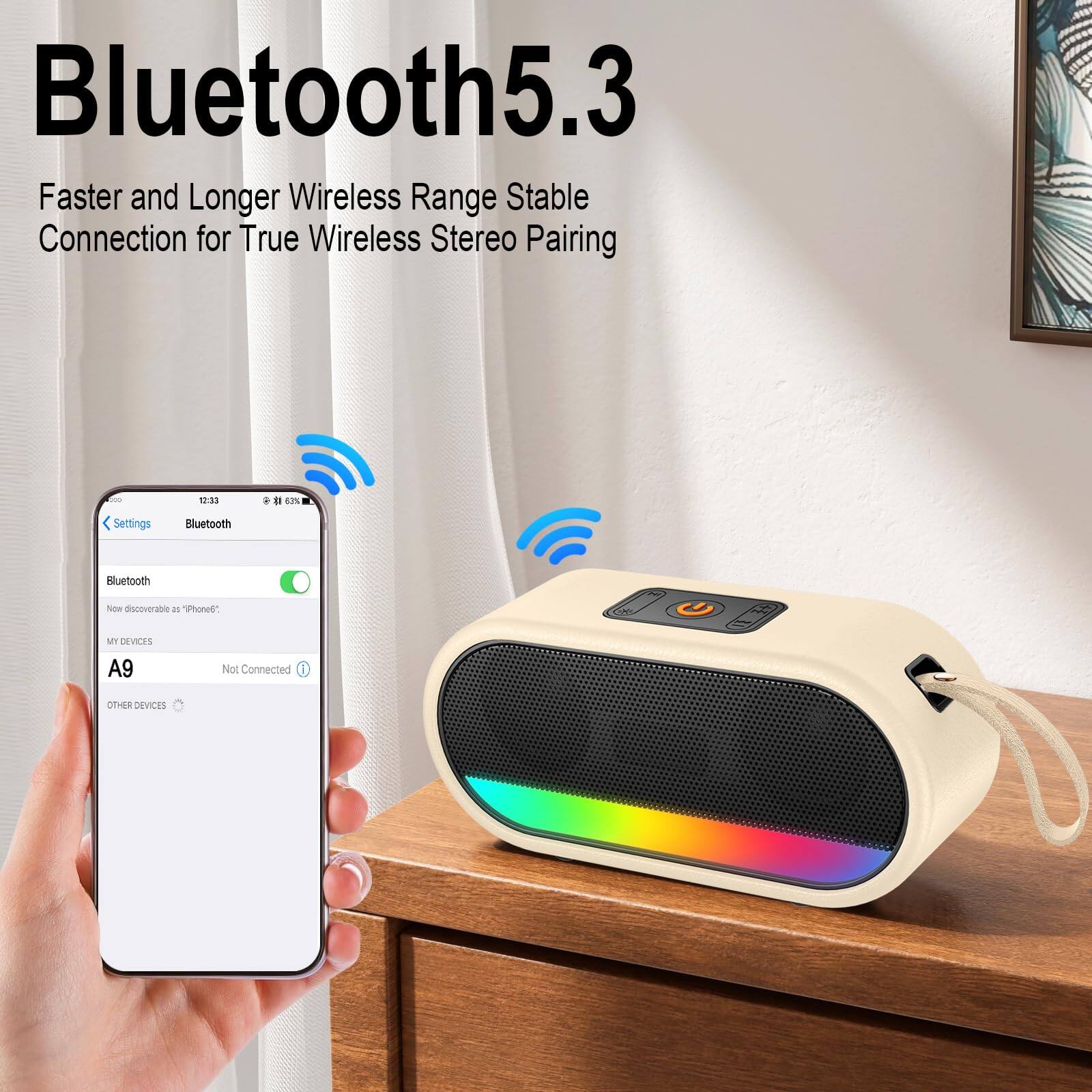 Bluetooth 5.3  
Faster and Longer Wireless Range Stable Connection for True Wireless Stereo Pairing  

Settings  
Bluetooth  
Bluetooth  
Now discoverable as "iPhone6"  
MY DEVICES  
A9  
Not Connected  
OTHER DEVICES