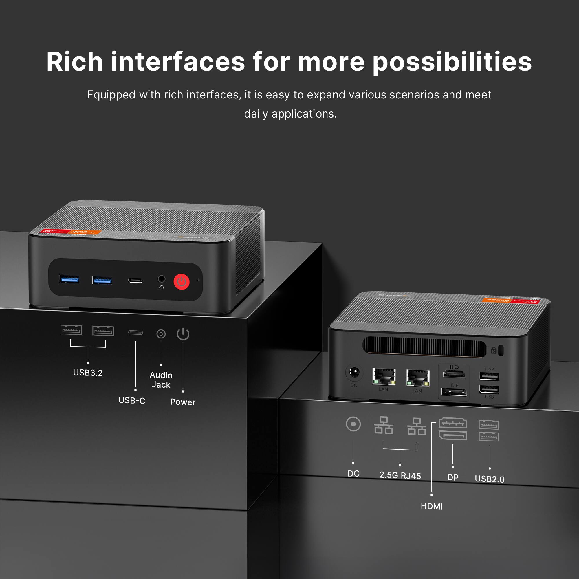 Rich interfaces for more possibilities  
Equipped with rich interfaces, it is easy to expand various scenarios and meet daily applications.

- USB3.2
- Audio Jack
- USB-C Power
- DC
- LAN
- HD DP
- USB2.0
- HDMI
