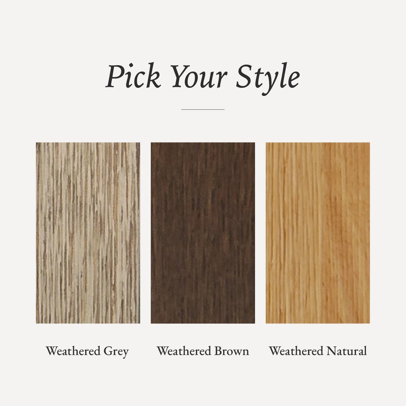 Pick Your Style

- Weathered Grey
- Weathered Brown
- Weathered Natural
