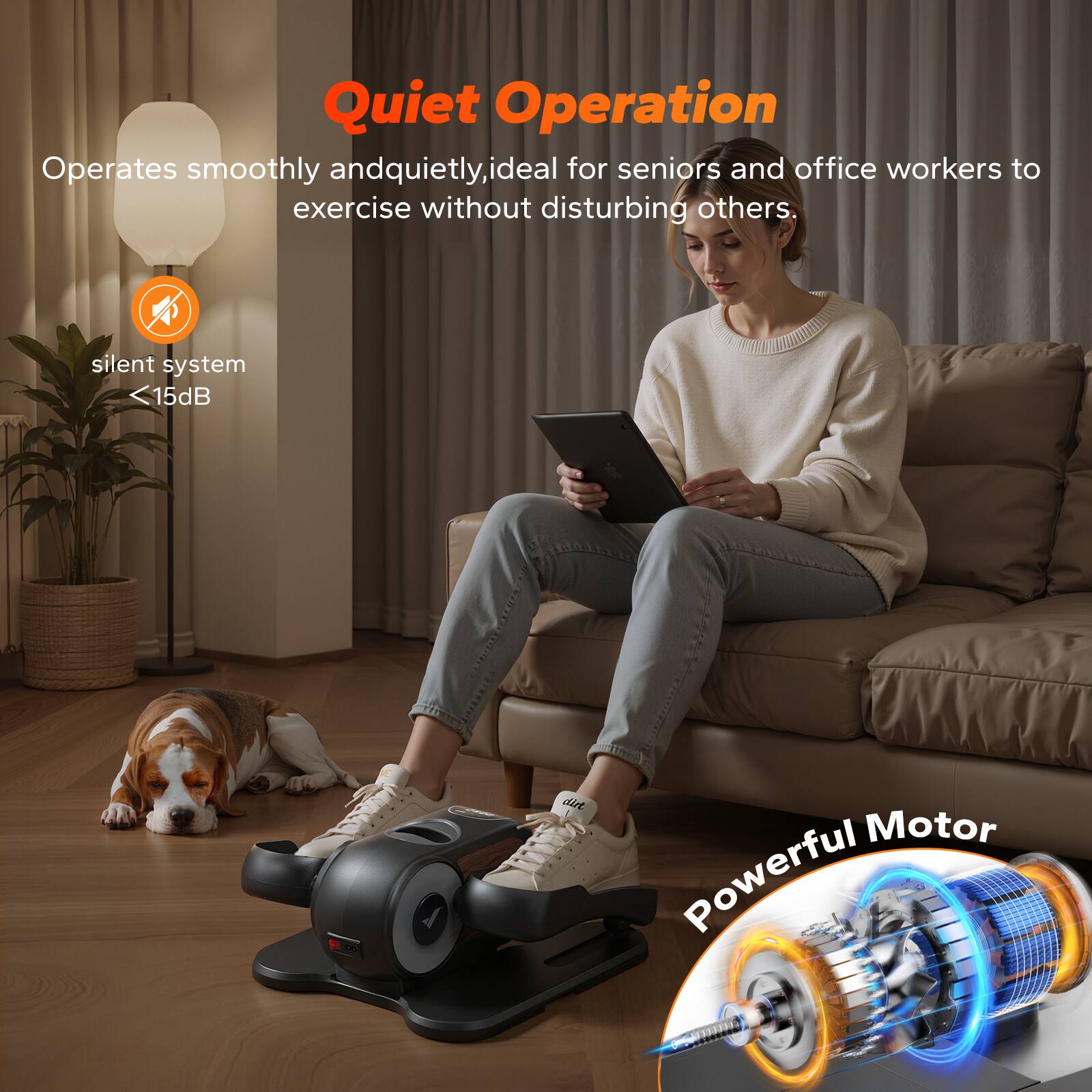 Quiet Operation  
Operates smoothly and quietly, ideal for seniors and office workers to exercise without disturbing others.  
silent system <15dB  

Powerful Motor