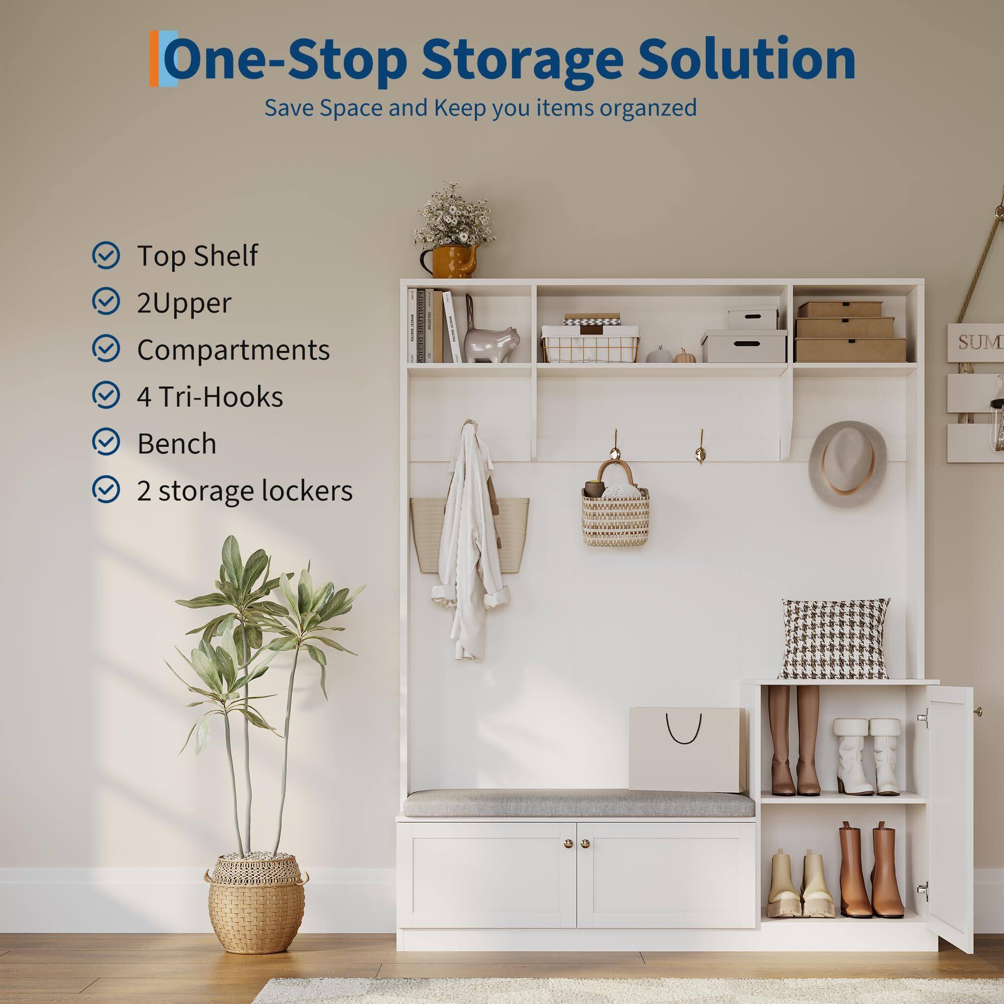 One-Stop Storage Solution  
Save Space and Keep Your Items Organized  

- Top Shelf  
- 2 Upper Compartments  
- 4 Tri-Hooks  
- Bench  
- 2 Storage Lockers