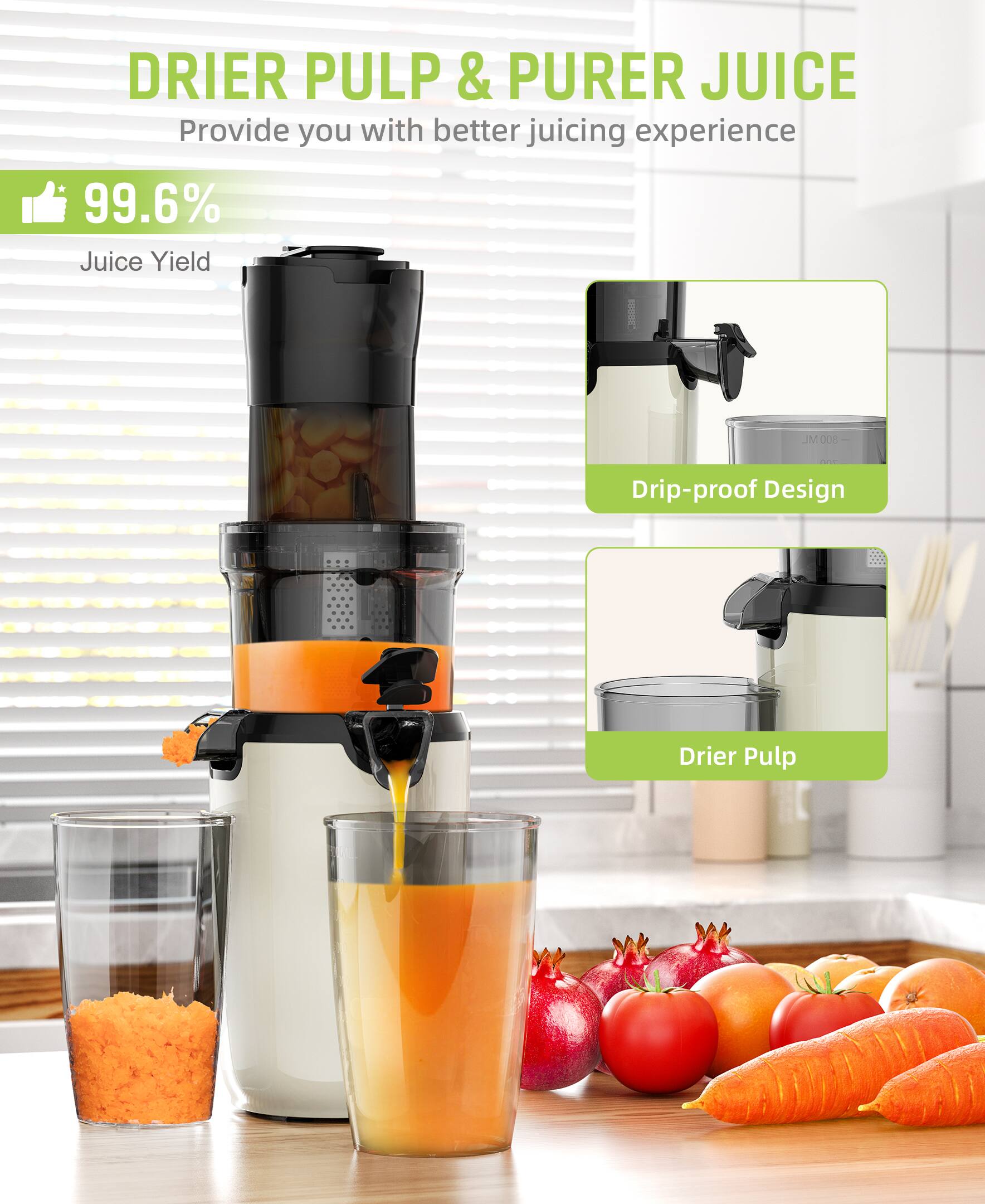 DRIER PULP & PURER JUICE  
Provide you with better juicing experience  

99.6% Juice Yield  

Drip-proof Design  

Drier Pulp