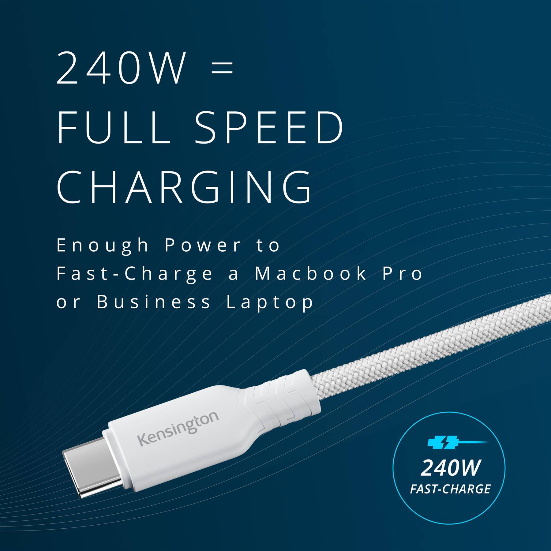 240W = FULL SPEED CHARGING  
Enough Power to Fast-Charge a Macbook Pro or Business Laptop  
Kensington  
240W FAST-CHARGE
