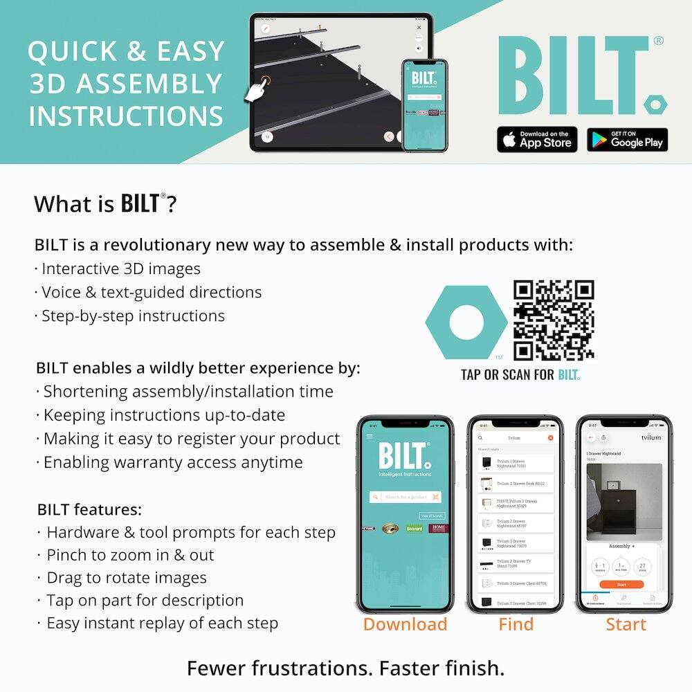 QUICK & EASY 3D ASSEMBLY INSTRUCTIONS

What is BILT?

BILT is a revolutionary new way to assemble & install products with:
- Interactive 3D images
- Voice & text-guided directions
- Step-by-step instructions

BILT enables a wildly better experience by:
- Shortening assembly/installation time
- Keeping instructions up-to-date
- Making it easy to register your product
- Enabling warranty access anytime

BILT features:
- Hardware & tool prompts for each step
- Pinch to zoom in & out
- Drag to rotate images
- Tap on part for description
- Easy instant replay of each step

Fewer frustrations. Faster finish.

Download on the App Store
Download on Google Play

TAP OR SCAN FOR BILT.

Download | Find | Start