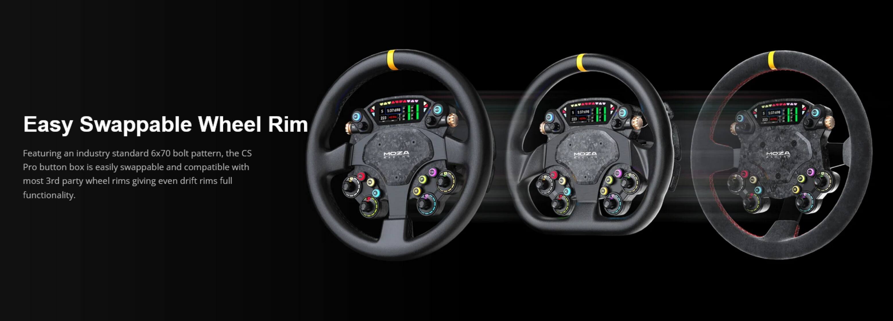 Easy Swappable Wheel Rim

Featuring an industry standard 6x70 bolt pattern, the CS Pro button box is easily swappable and compatible with most 3rd party wheel rims giving even drift rims full functionality.