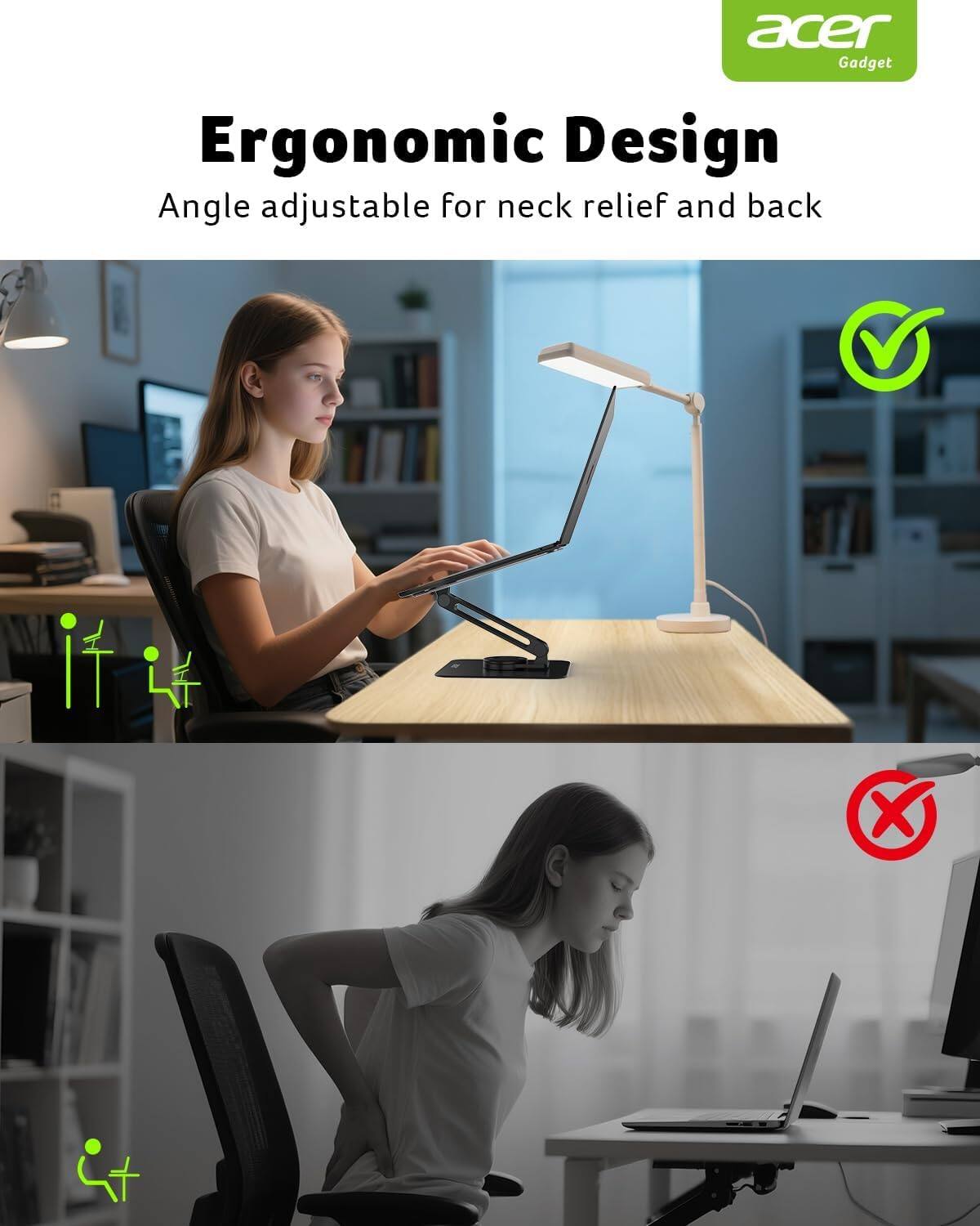 Acer Gadget  
Ergonomic Design  
Angle adjustable for neck relief and back
