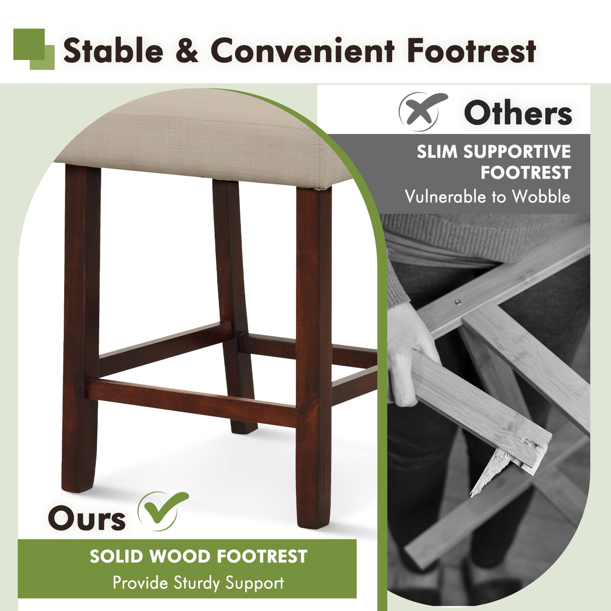 Stable & Convenient Footrest x Others: SLIM SUPPORTIVE FOOTREST - Vulnerable to Wobble
Ours: SOLID WOOD FOOTREST - Provide Sturdy Support