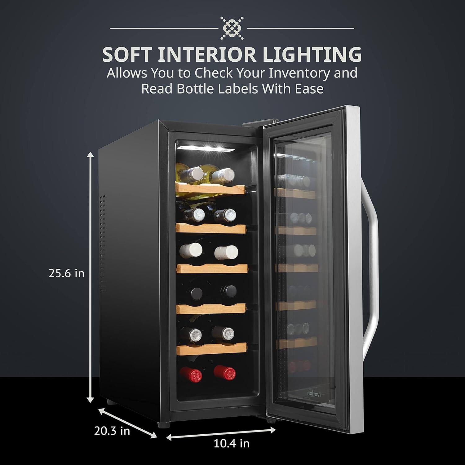 SOFT INTERIOR LIGHTING  
Allows You to Check Your Inventory and Read Bottle Labels With Ease  

25.6 in  
20.3 in  
10.4 in