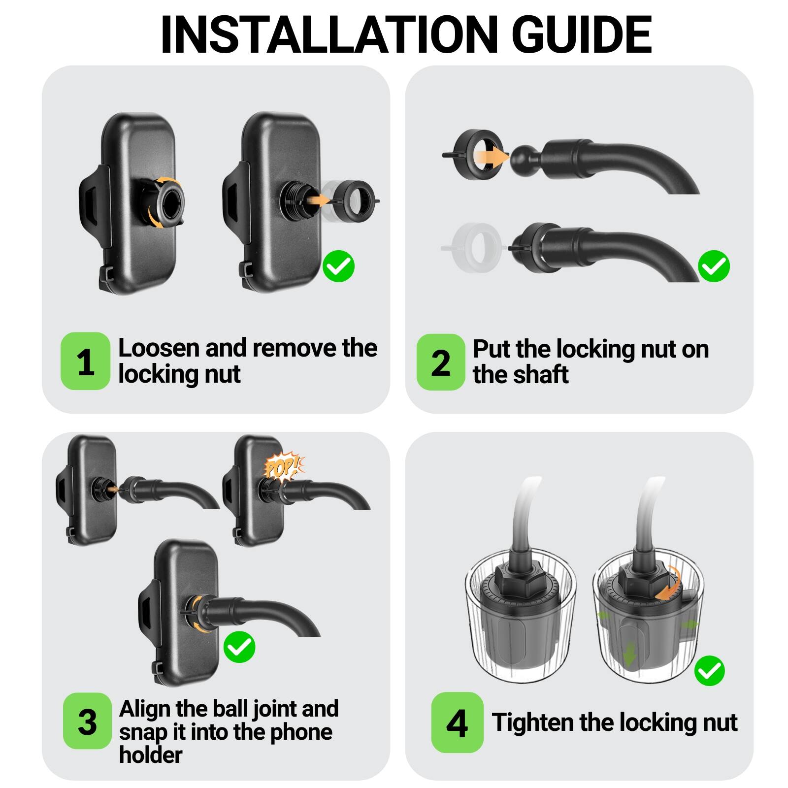 INSTALLATION GUIDE

1. Loosen and remove the locking nut
2. Put the locking nut on the shaft
3. Align the ball joint and snap it into the phone holder
4. Tighten the locking nut