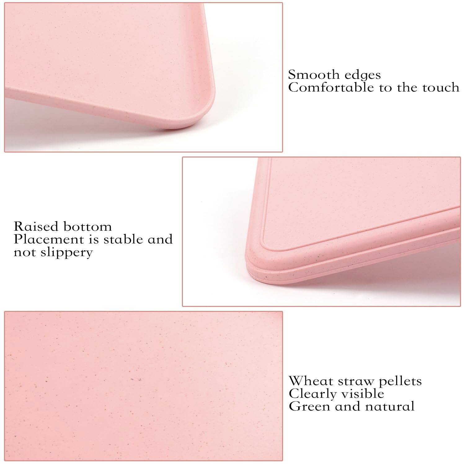 - Smooth edges
- Comfortable to the touch

- Raised bottom
- Placement is stable and not slippery

- Wheat straw pellets
- Clearly visible
- Green and natural