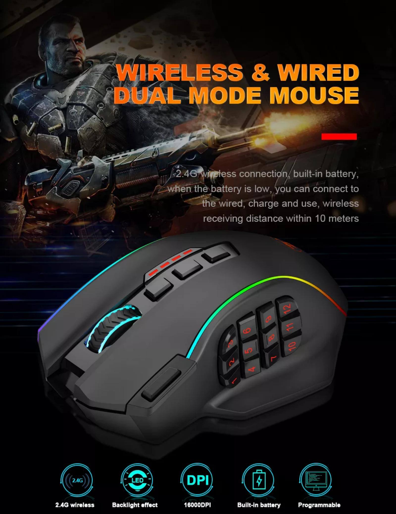 WIRELESS & WIRED DUAL MODE MOUSE:

* 2.4G wireless connection with a 10-meter receiving distance
* Built-in battery for wireless use
* When the battery is low, you can switch to a wired connection for charging and use
* Programmable buttons for customization
* 16000DPI resolution for precise control
* LED backlight effect for aesthetic appeal
* 2.4G LED DPI technology for enhanced performance

This wireless and wired dual mode mouse offers the convenience of wireless use with a built-in battery, while also providing the option to switch to a wired connection for charging when needed. The programmable buttons allow for customization, and the 16000DPI resolution ensures precise control. The LED backlight effect adds an aesthetic touch, and the 2.4G LED DPI technology enhances performance.