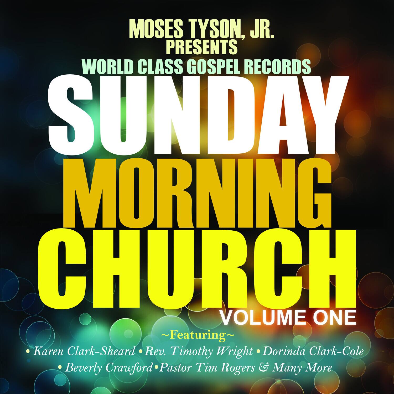 Moses Tyson, Jr. Presents  
World Class Gospel Records  

Sunday Morning Church  
Volume One  

~Featuring~  
Karen Clark-Sheard  
Rev. Timothy Wright  
Dorinda Clark-Cole  
Beverly Crawford  
Pastor Tim Rogers & Many More
