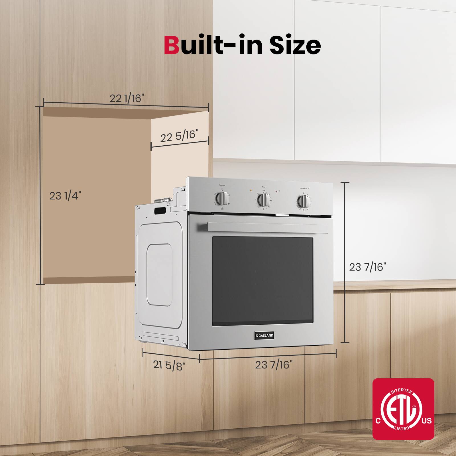 Built-in Size

22 1/16"  
22 5/16"  
23 1/4" L  
21 5/8"  
23 7/16"  
23 7/16"  

EGASLAND  
INTERTEK  
ETL US LISTED  
C ETL US