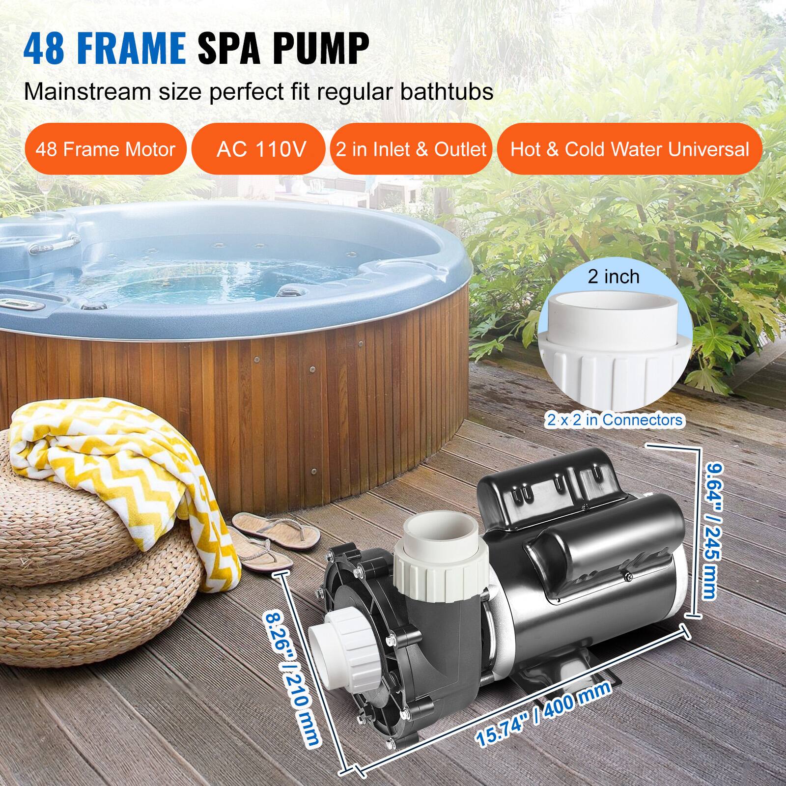 48 FRAME SPA PUMP  
Mainstream size perfect fit regular bathtubs  

48 Frame Motor  
AC 110V  
2 in Inlet & Outlet Hot & Cold Water Universal  

2 inch  
8.26" - 210 mm  
2x2 in Connectors  
9.64" - 245 mm  
15.74" - 400 mm