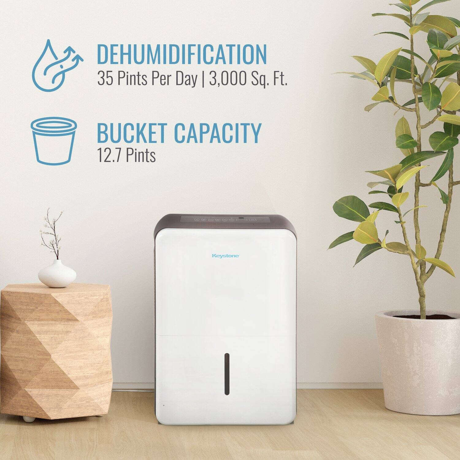 DEHUMIDIFICATION  
35 Pints Per Day | 3,000 Sq. Ft.  

BUCKET CAPACITY  
12.7 Pints  

Keystone