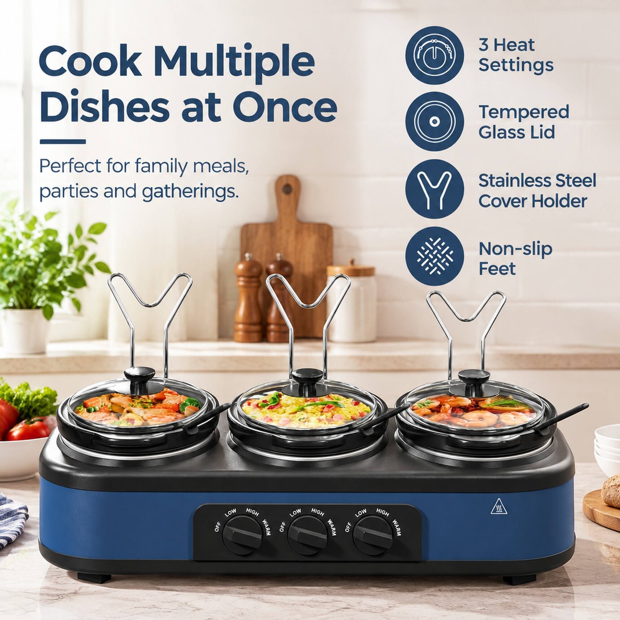 Cook Multiple Dishes at Once  
3 Heat Settings  
Tempered Glass Lid  
Perfect for family meals, parties and gatherings.  
Stainless Steel Cover Holder  
Non-slip Feet  
LOW HIGH OFF WARM