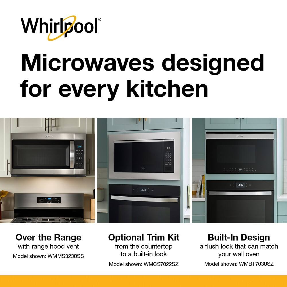 Whirlpool Microwaves designed for every kitchen

Over the Range with range hood vent
Model shown: WMMS3230SS

Optional Trim Kit from the countertop to a built-in look
Model shown: WMCS7022SZ

Built-In Design a flush look that can match your wall oven
Model shown: WMBT7030SZ