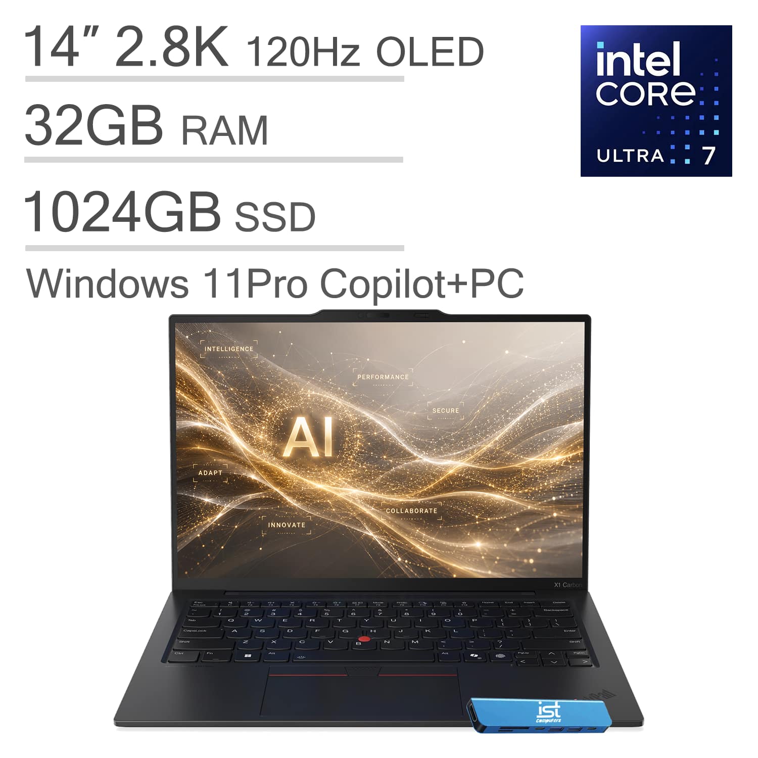 14" 2.8K 120Hz OLED  
Intel Core Ultra 7  
32GB RAM  
1024GB SSD  
Windows 11 Pro Copilot+PC  
AI  
INTELLIGENCE  
PERFORMANCE  
ADAPT  
INNOVATE  
SECURE  
COLLABORATE
