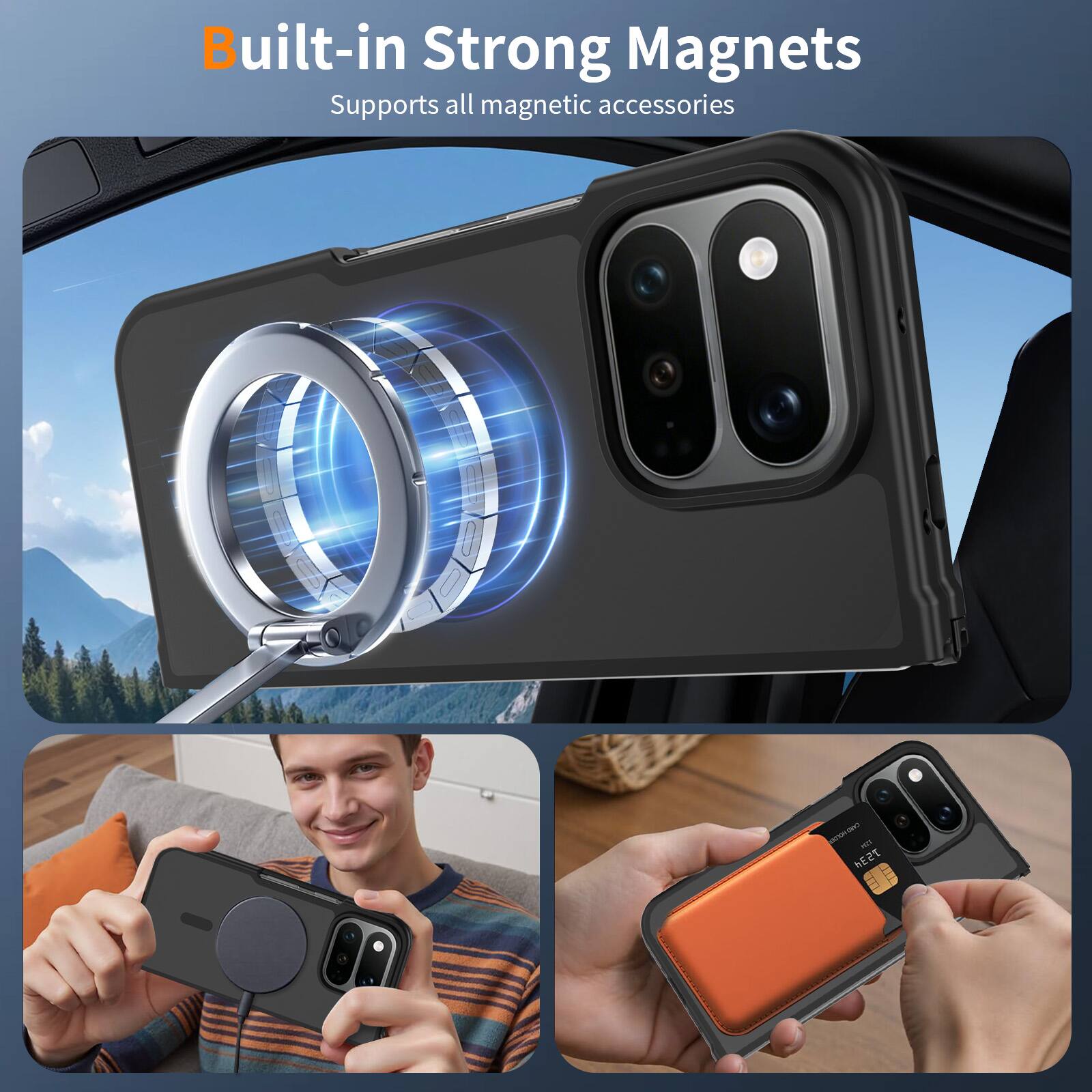 Built-in Strong Magnets  
Supports all magnetic accessories