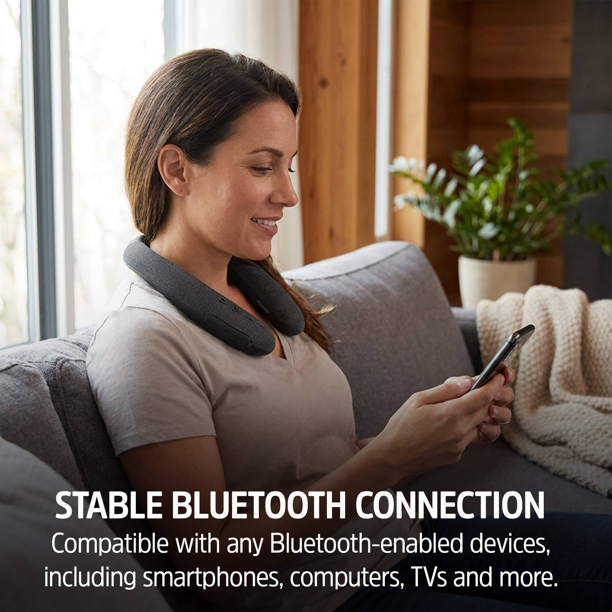 STABLE BLUETOOTH CONNECTION  
Compatible with any Bluetooth-enabled devices, including smartphones, computers, TVs and more.