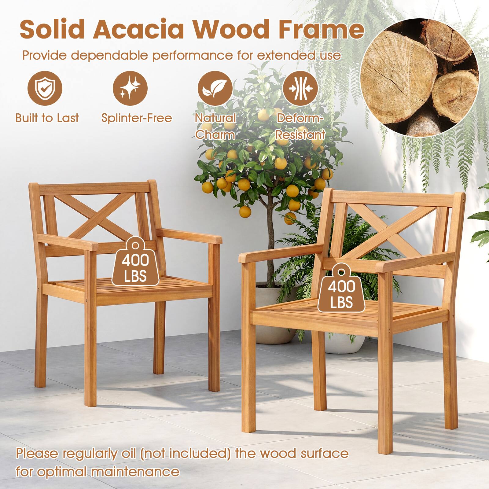 Solid Acacia Wood Frame  
Provide dependable performance for extended use  

- Built to Last  
- Splinter-Free  
- Natural Charm  
- Deform-Resistant  

400 LBS  
400 LBS  

Please regularly oil (not included) the wood surface for optimal maintenance