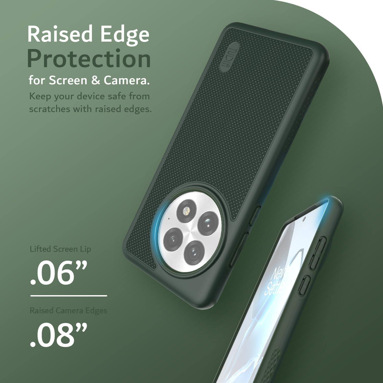 Raised Edge Protection for Screen & Camera.  
Keep your device safe from scratches with raised edges.

Lifted Screen Lip  
.06”

Raised Camera Edges  
.08”