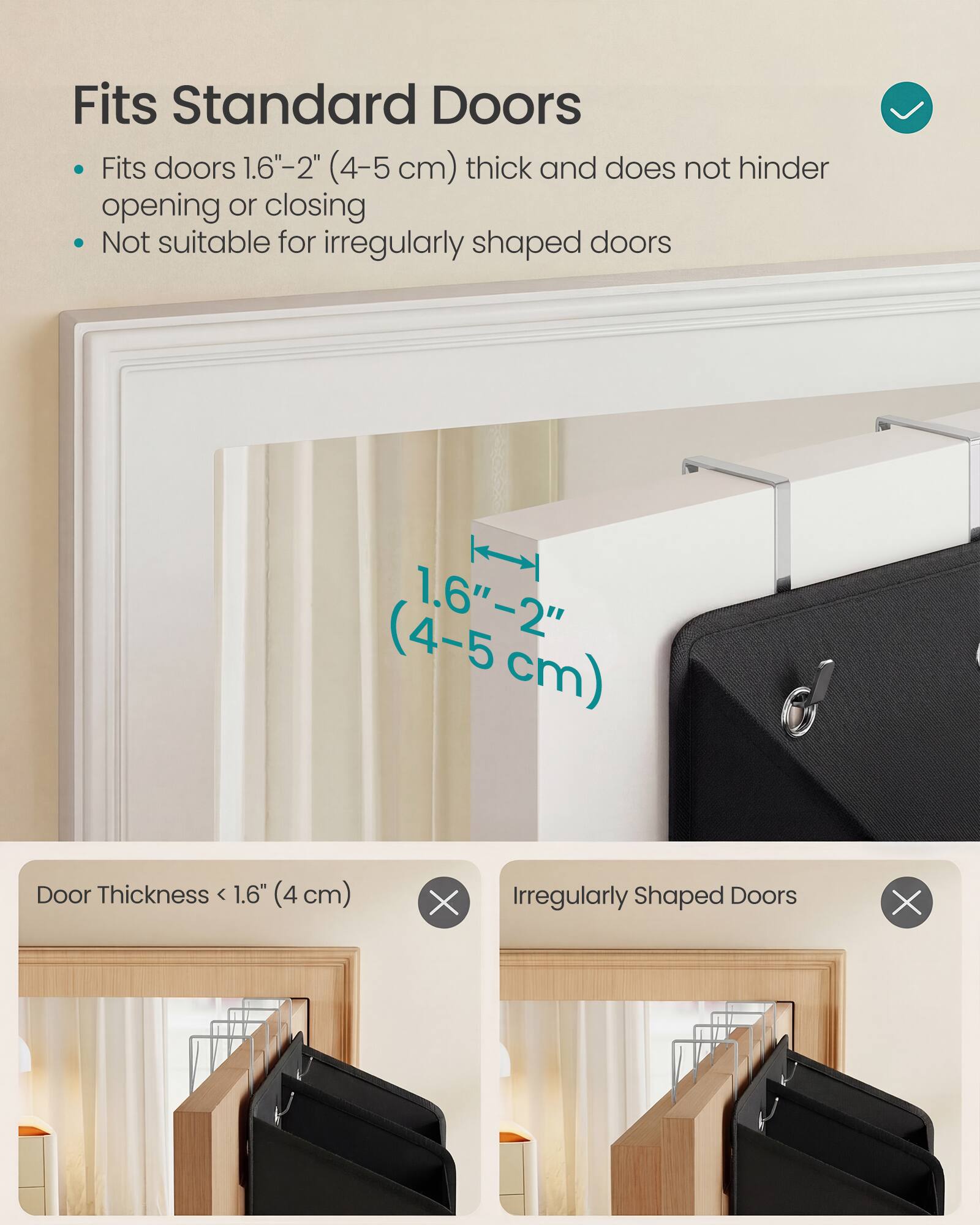 Fits Standard Doors

- Fits doors 1.6"-2" (4-5 cm) thick and does not hinder opening or closing
- Not suitable for irregularly shaped doors

Door Thickness < 1.6" (4 cm) ❌  
Irregularly Shaped Doors ❌