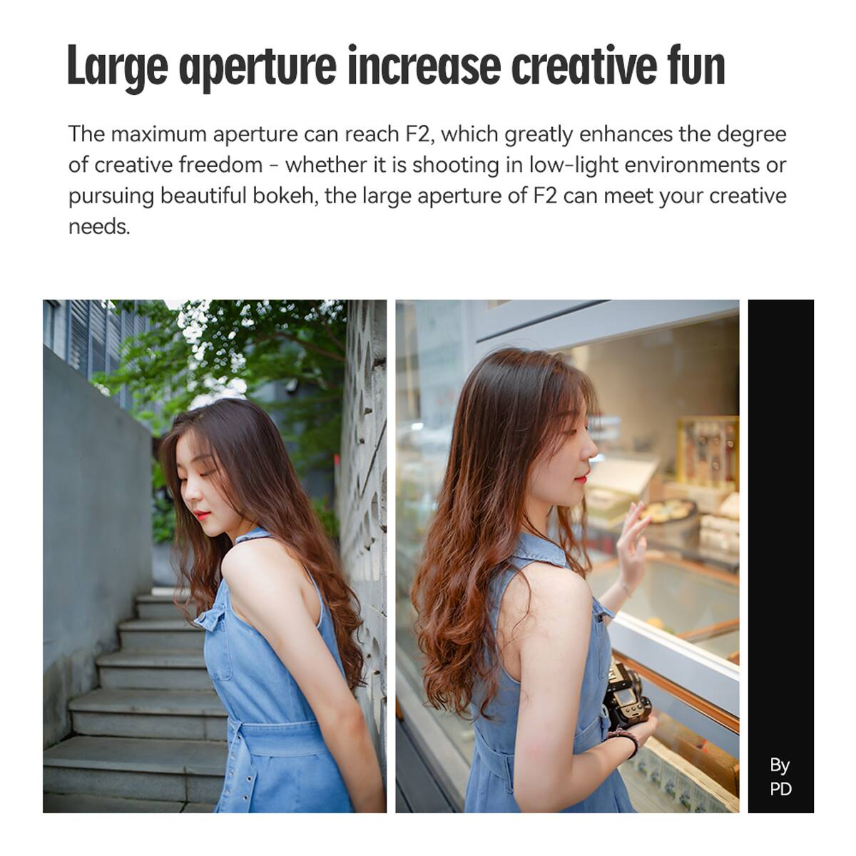 Large aperture increase creative fun

The maximum aperture can reach F2, which greatly enhances the degree of creative freedom - whether it is shooting in low-light environments or pursuing beautiful bokeh, the large aperture of F2 can meet your creative needs.

By PD