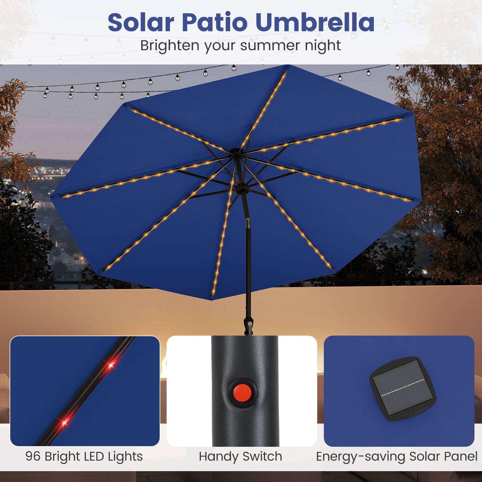 Solar Patio Umbrella  
Brighten your summer night  

96 Bright LED Lights  
Handy Switch  
Energy-saving Solar Panel