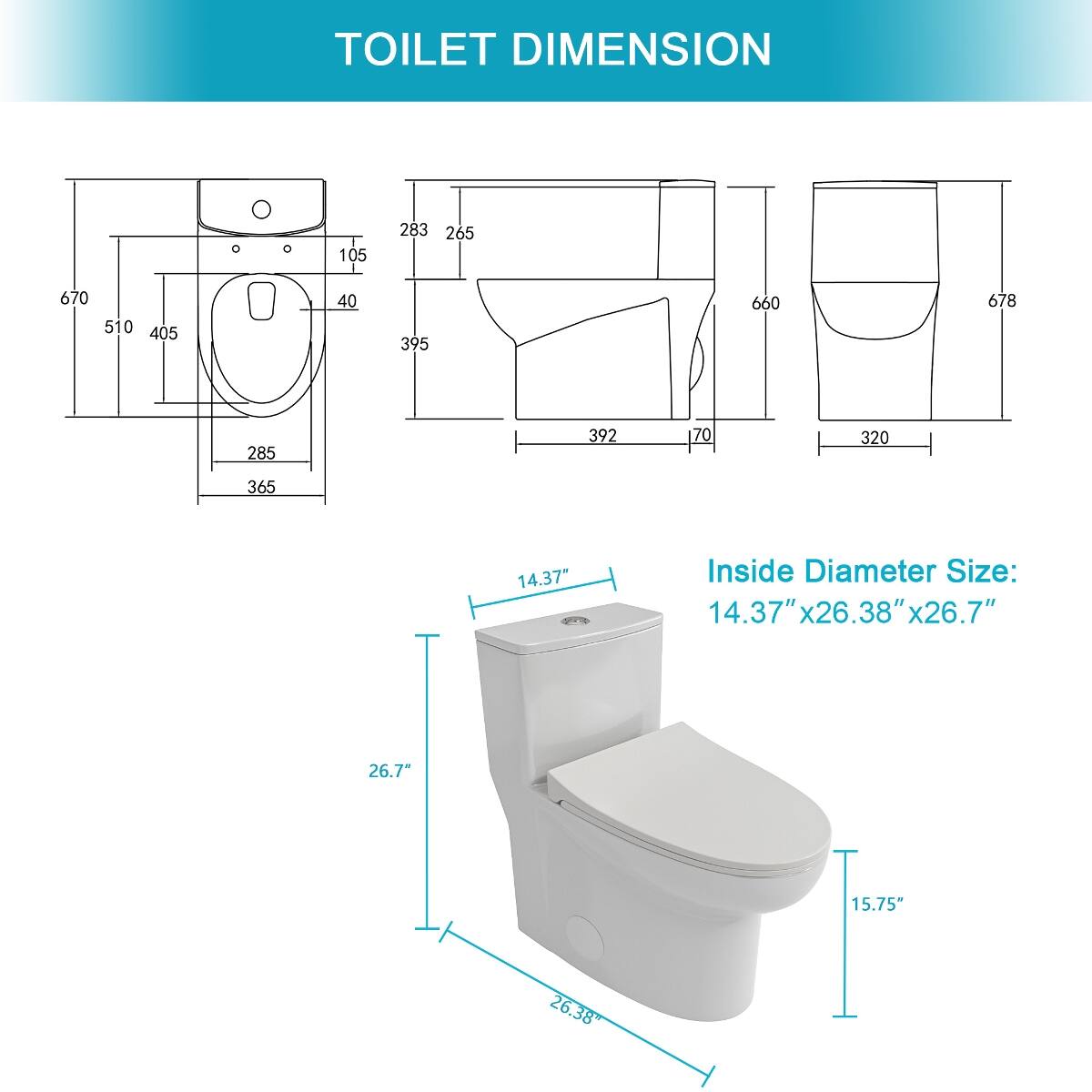 TOILET DIMENSION

105  
283 265  
670 510 405  
40  
395  
660  
678  
285  
392  
70  
320  
365  

Inside Diameter Size: 14.37" x 26.38" x 26.7"