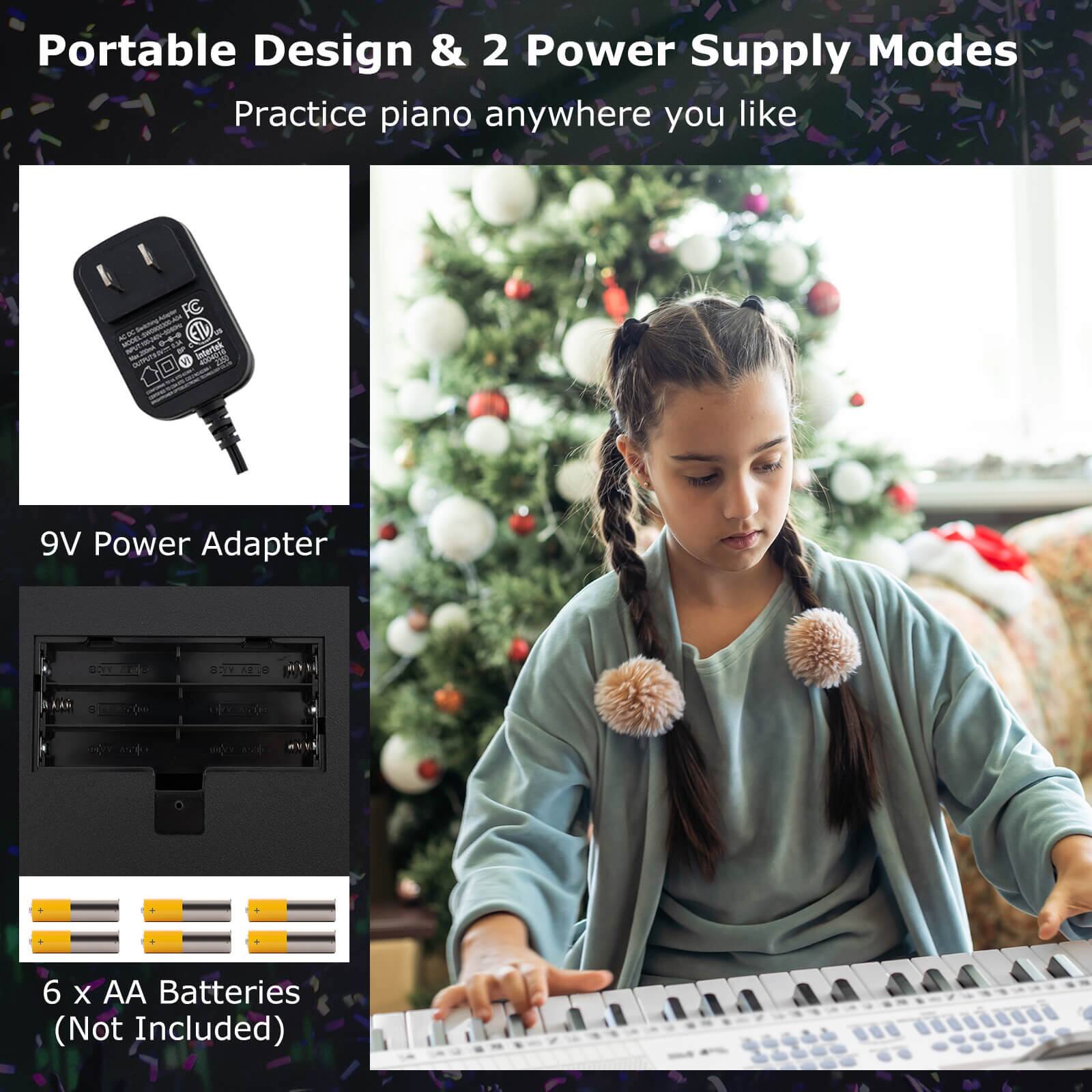 Portable Design & 2 Power Supply Modes  
Practice piano anywhere you like  

9V Power Adapter  

6 x AA Batteries (Not Included)