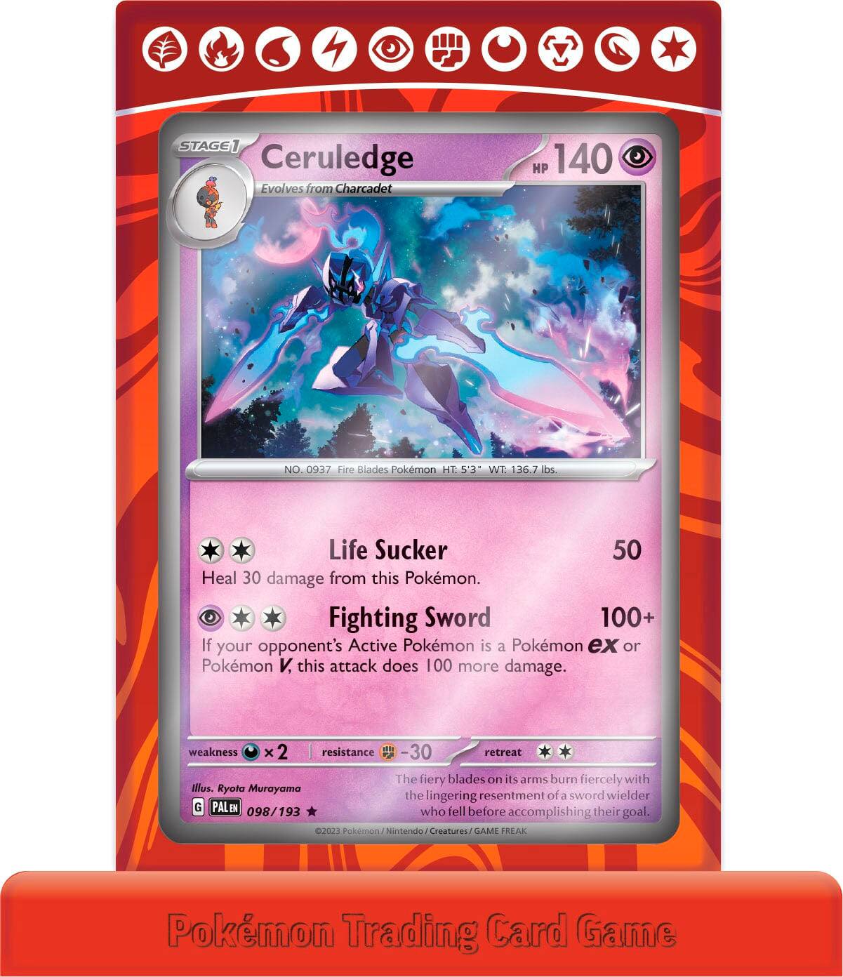 **Ceruledge**  
Evolves from Charcadet  
HP 140  

NO. 0937 Fire Blades Pokémon  
HT: 53" WT: 136.7 lbs  

**Life Sucker**  
50  
Heal 30 damage from this Pokémon.  

**Fighting Sword**  
100+  
If your opponent's Active Pokémon is a Pokémon ex or Pokémon V, this attack does 100 more damage.  

weakness ×2  
resistance -30  
retreat  

The fiery blades on its arms burn fiercely with the lingering resentment of a sword wielder who fell before accomplishing their goal.  

Illustration: Ryota Murayama  
PALEN 098/193  

©2023 Pokémon/Nintendo Creatures/GAME FREAK  
Pokémon Trading Card Game