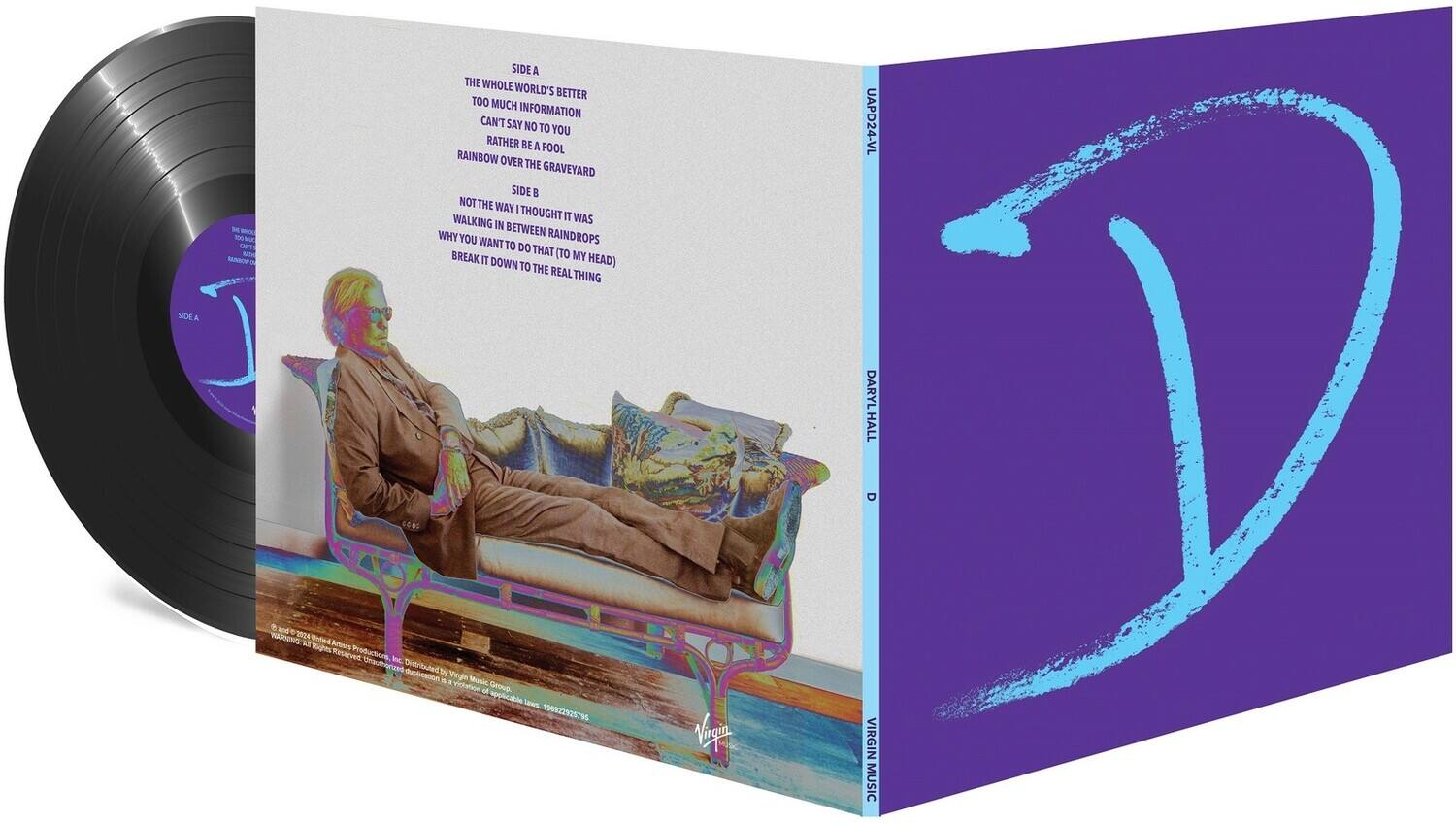 **SIDE A**

- THE WHOLE WORLD'S BETTER
- TOO MUCH INFORMATION
- CAN'T SAY NO TO YOU
- RATHER BE A FOOL
- RAINBOW OVER THE GRAVEYARD

**SIDE B**

- NOT THE WAY I THOUGHT IT WAS
- WALKING IN M
- WHY BETWEEN RAINDROPS
- YOU WANT TO DO THAT
- BREAK IT (TO MY HEAD)
- DOWN TO THE REAL THING

---

**kd NARIONIC**

**204 Cnied aS Bronds RAE A te REcaS Ic Onauthen**

**Distributed by Vegin & Music Violation**

**Group applicable Ta 196922925795**

**Vip UAPD24-VL**

**DARYL V HALL**

**VIRGIN MUSIC**

---

**SIDE A**

- THE WHOLE WORLD'S BETTER
- TOO MUCH INFORMATION
- CAN'T SAY NO TO YOU
- RATHER BE A FOOL
- RAINBOW OVER THE GRAVEYARD

**SIDE B**

- NOT THE WAY I THOUGHT IT WAS
- WALKING IN M
- WHY